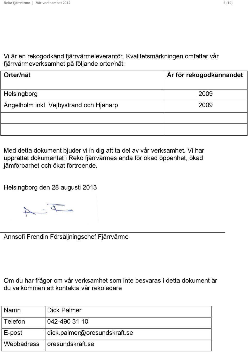 Vejbystrand och Hjänarp 2009 Med detta dokument bjuder vi in dig att ta del av vår verksamhet.