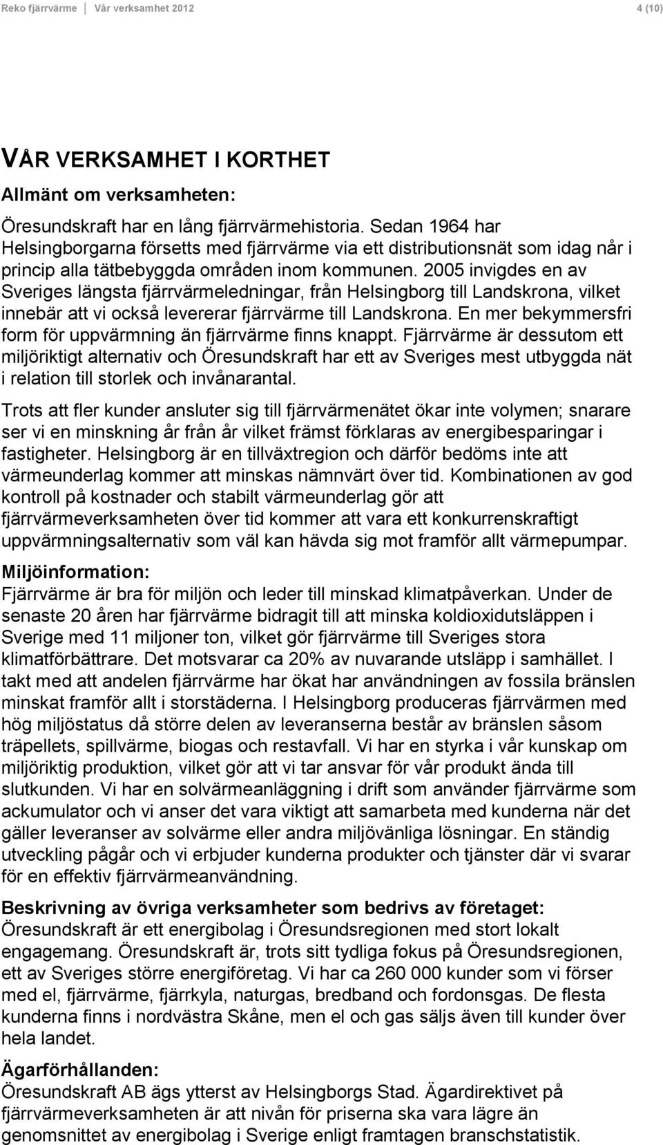 2005 invigdes en av Sveriges längsta fjärrvärmeledningar, från Helsingborg till Landskrona, vilket innebär att vi också levererar fjärrvärme till Landskrona.