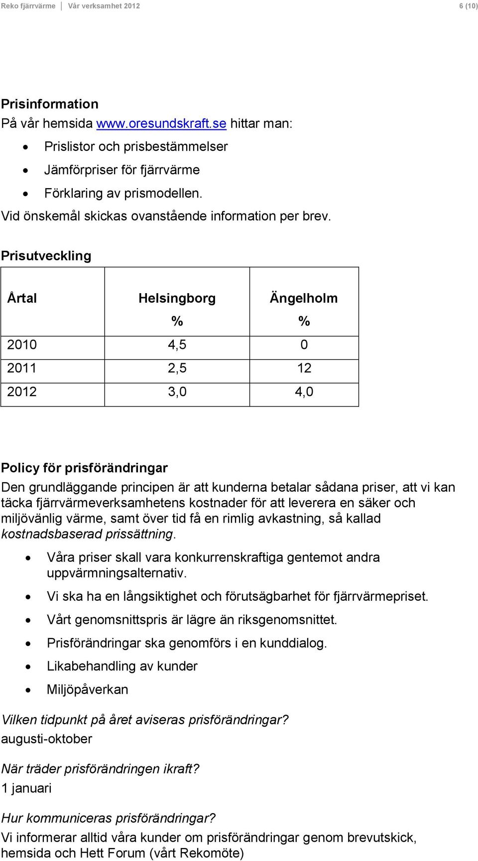 Prisutveckling Årtal Helsingborg % Ängelholm % 2010 4,5 0 2011 2,5 12 2012 3,0 4,0 Policy för prisförändringar Den grundläggande principen är att kunderna betalar sådana priser, att vi kan täcka