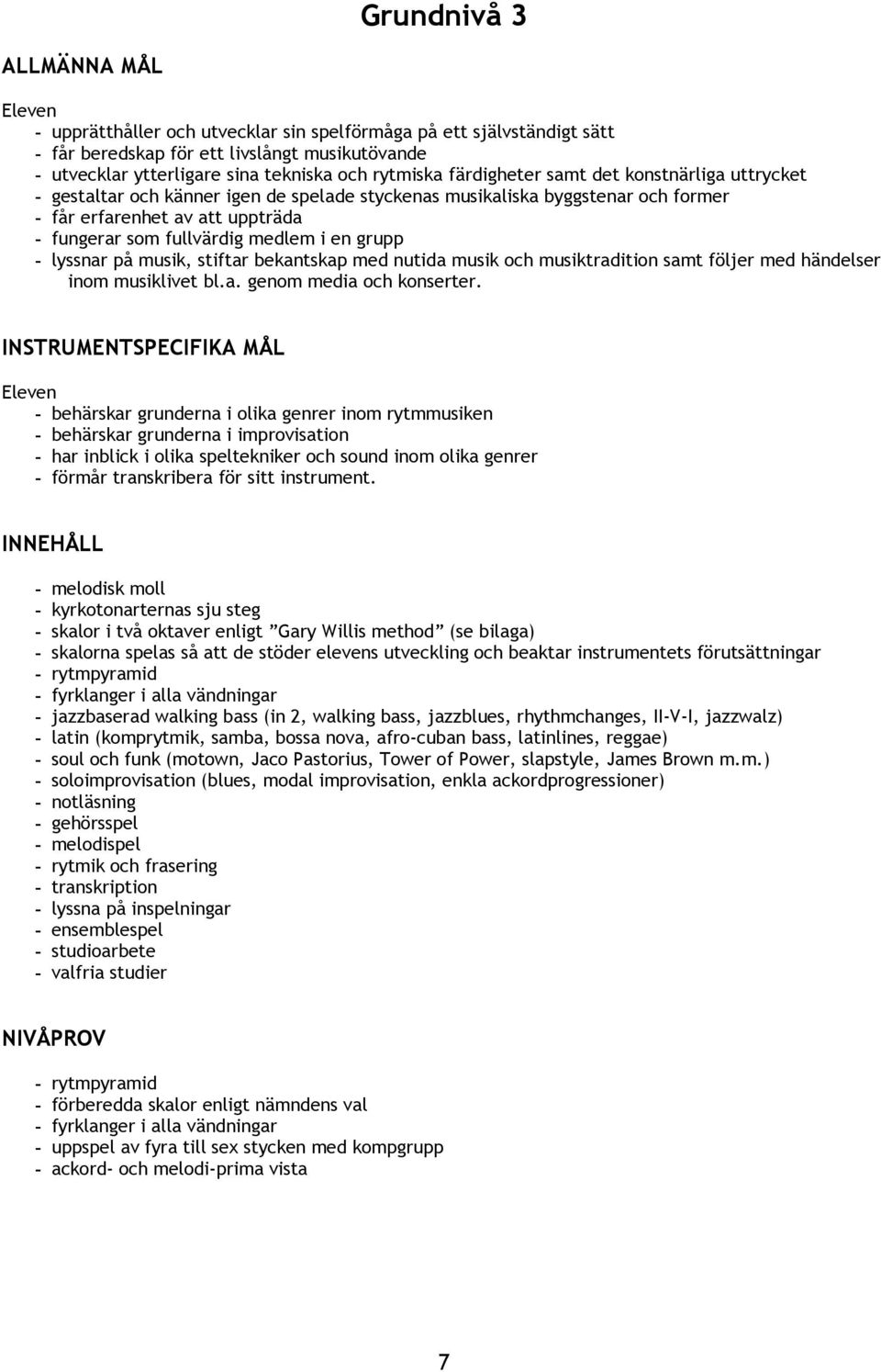 grupp - lyssnar på musik, stiftar bekantskap med nutida musik och musiktradition samt följer med händelser inom musiklivet bl.a. genom media och konserter.