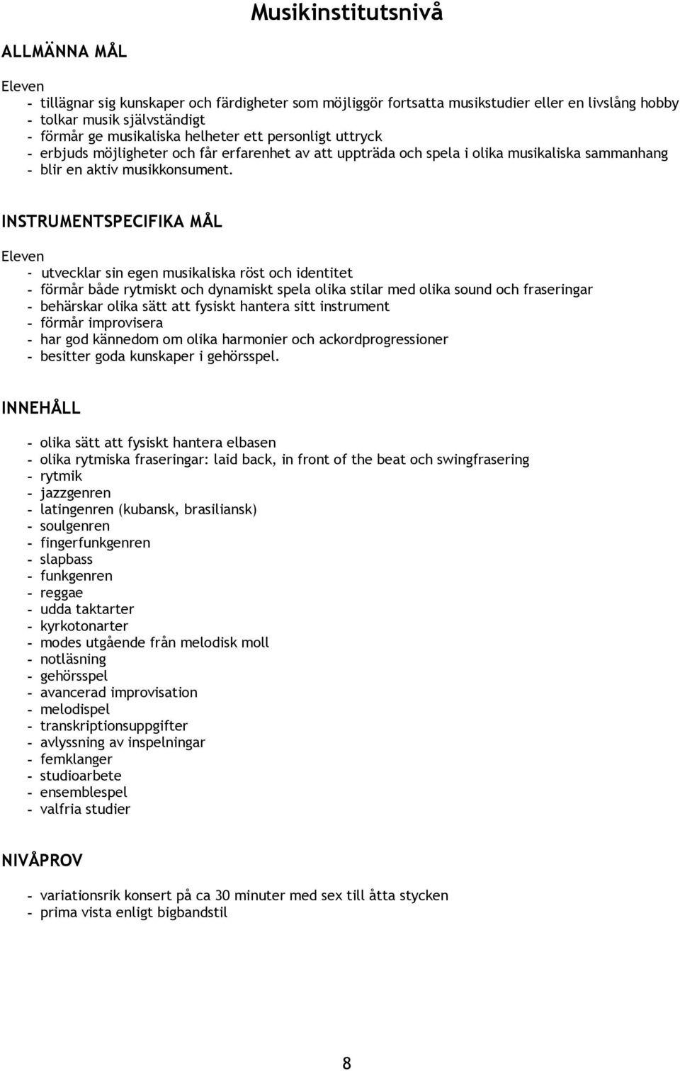 INSTRUMENTSPECIFIKA MÅL - utvecklar sin egen musikaliska röst och identitet - förmår både rytmiskt och dynamiskt spela olika stilar med olika sound och fraseringar - behärskar olika sätt att fysiskt