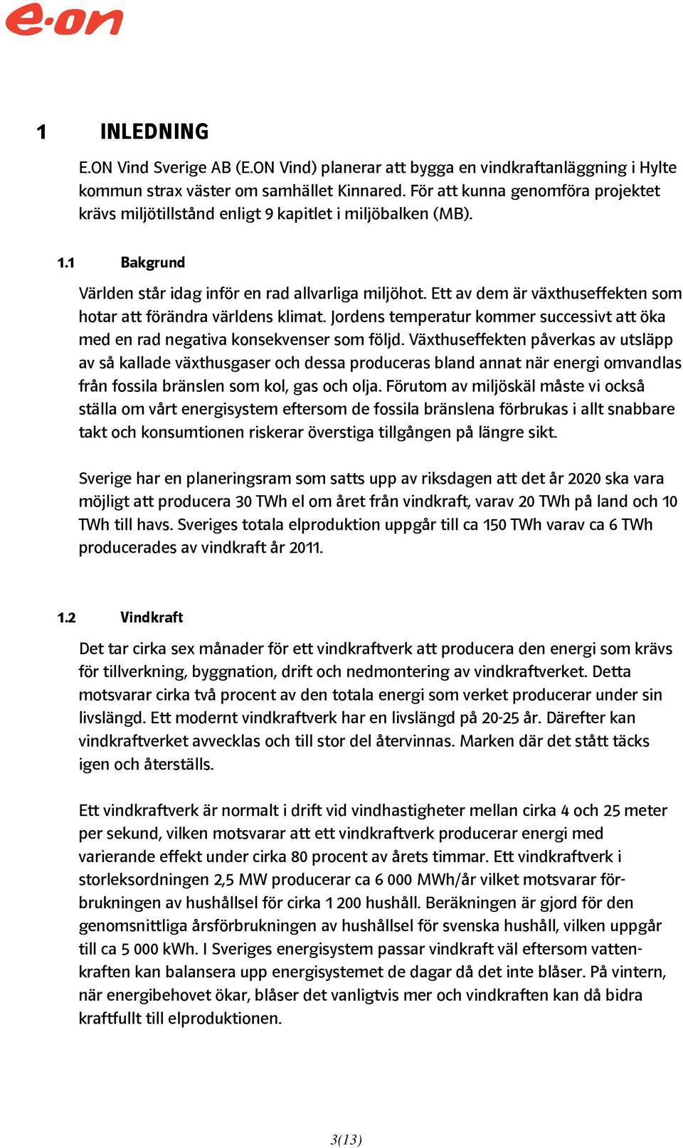 Ett av dem är växthuseffekten som hotar att förändra världens klimat. Jordens temperatur kommer successivt att öka med en rad negativa konsekvenser som följd.