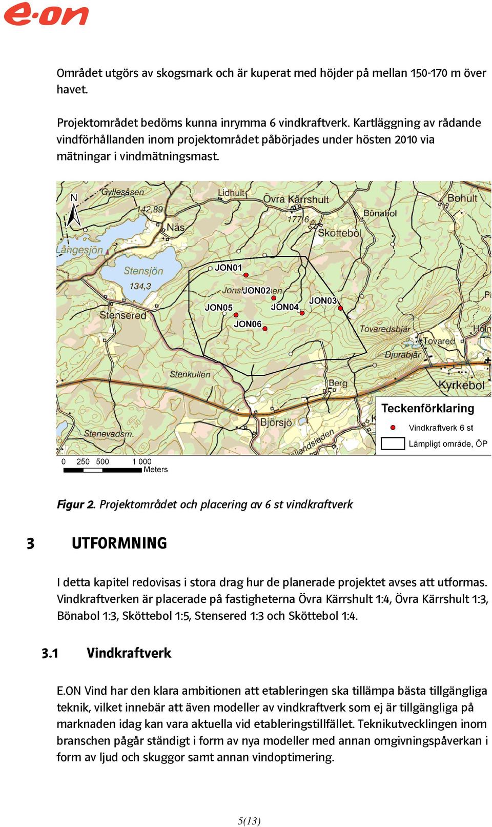 Projektområdet och placering av 6 st vindkraftverk 3 UTFORMNING I detta kapitel redovisas i stora drag hur de planerade projektet avses att utformas.