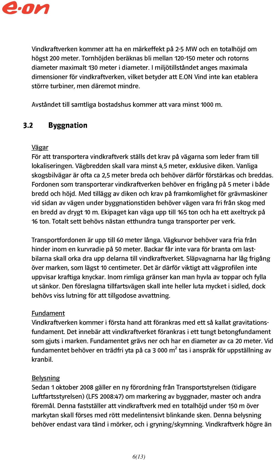 Avståndet till samtliga bostadshus kommer att vara minst 1000 m. 3.2 Byggnation Vägar För att transportera vindkraftverk ställs det krav på vägarna som leder fram till lokaliseringen.