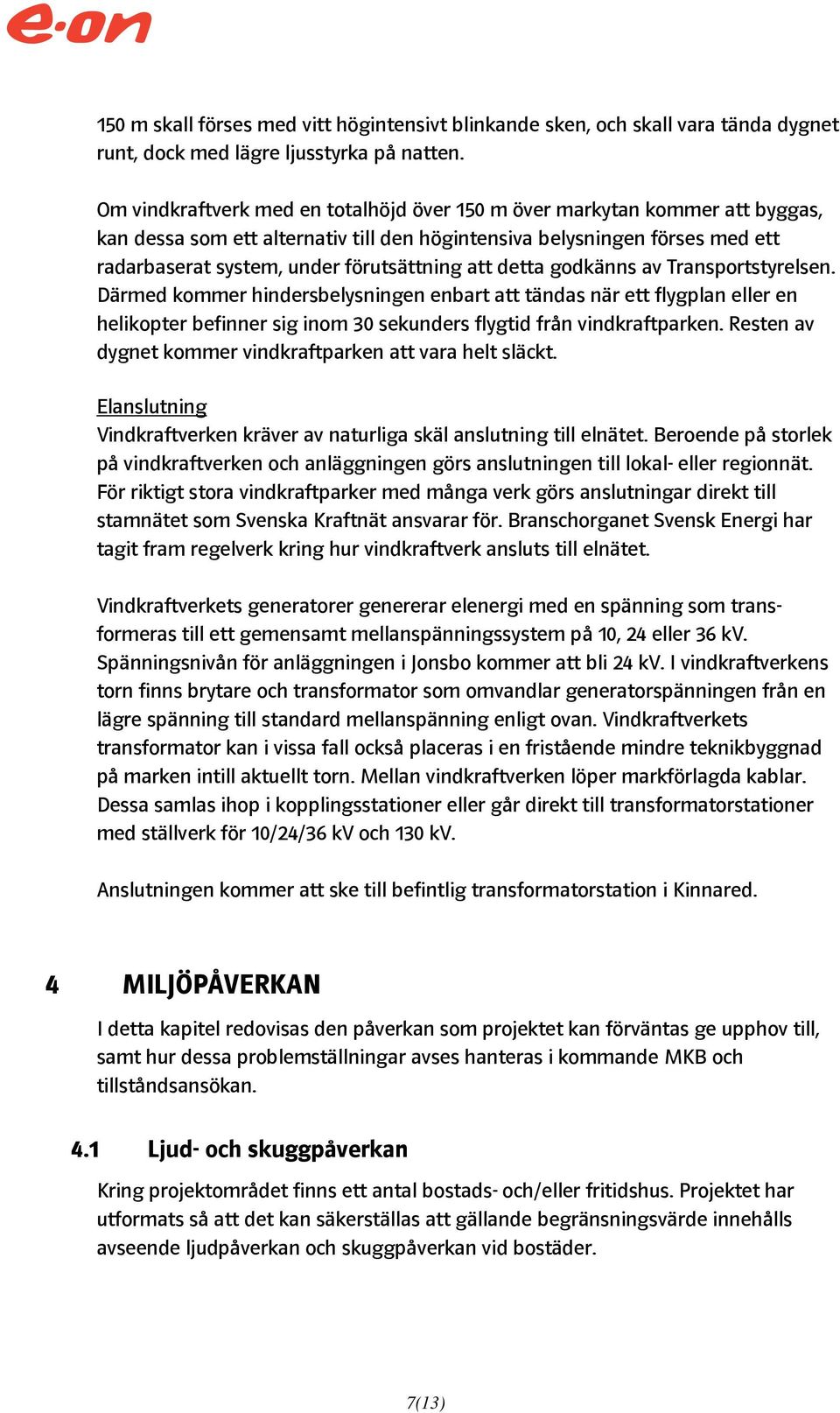 att detta godkänns av Transportstyrelsen. Därmed kommer hindersbelysningen enbart att tändas när ett flygplan eller en helikopter befinner sig inom 30 sekunders flygtid från vindkraftparken.