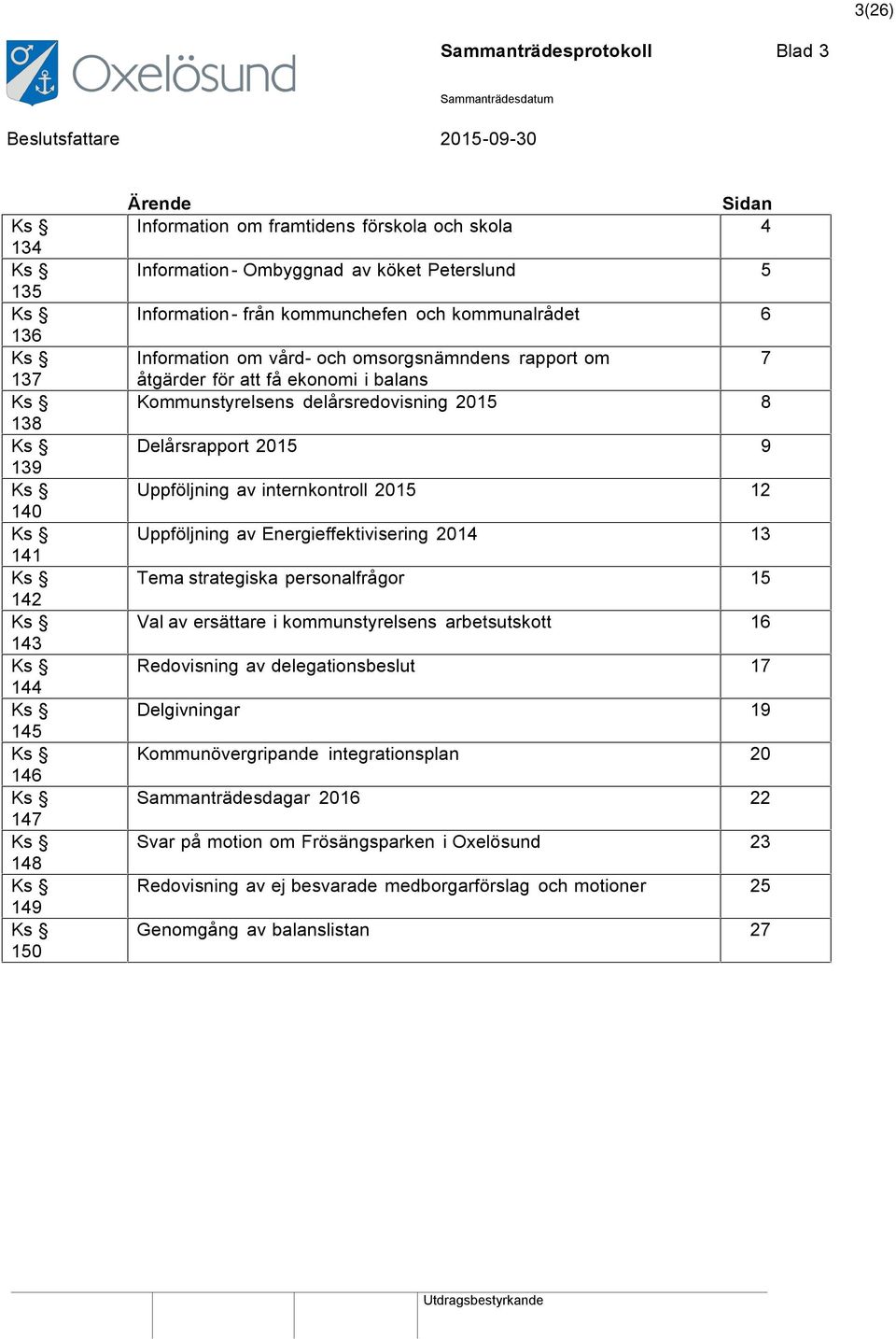 Kommunstyrelsens delårsredovisning 2015 8 Delårsrapport 2015 9 Uppföljning av internkontroll 2015 12 Uppföljning av Energieffektivisering 2014 13 Tema strategiska personalfrågor 15 Val av ersättare i