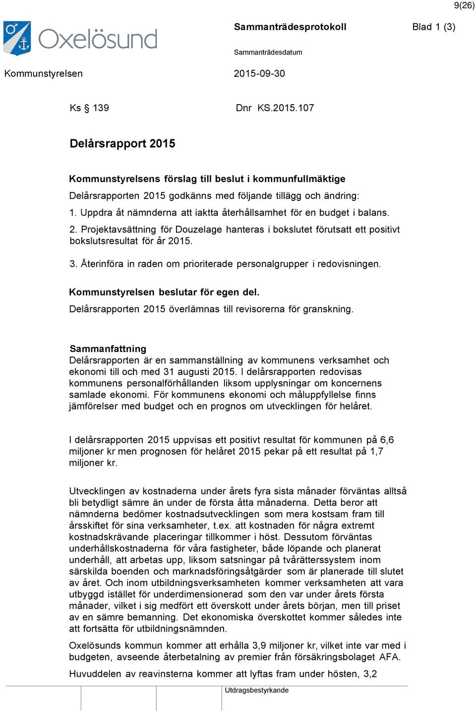 Uppdra åt nämnderna att iaktta återhållsamhet för en budget i balans. 2. Projektavsättning för Douzelage hanteras i bokslutet förutsatt ett positivt bokslutsresultat för år 2015. 3.