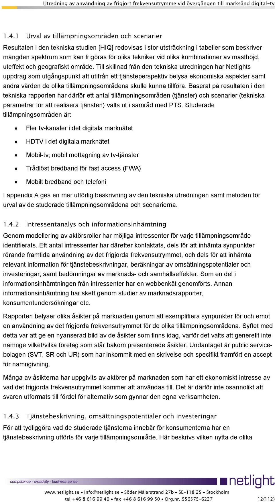 Till skillnad från den tekniska utredningen har Netlights uppdrag som utgångspunkt att utifrån ett tjänsteperspektiv belysa ekonomiska aspekter samt andra värden de olika tillämpningsområdena skulle