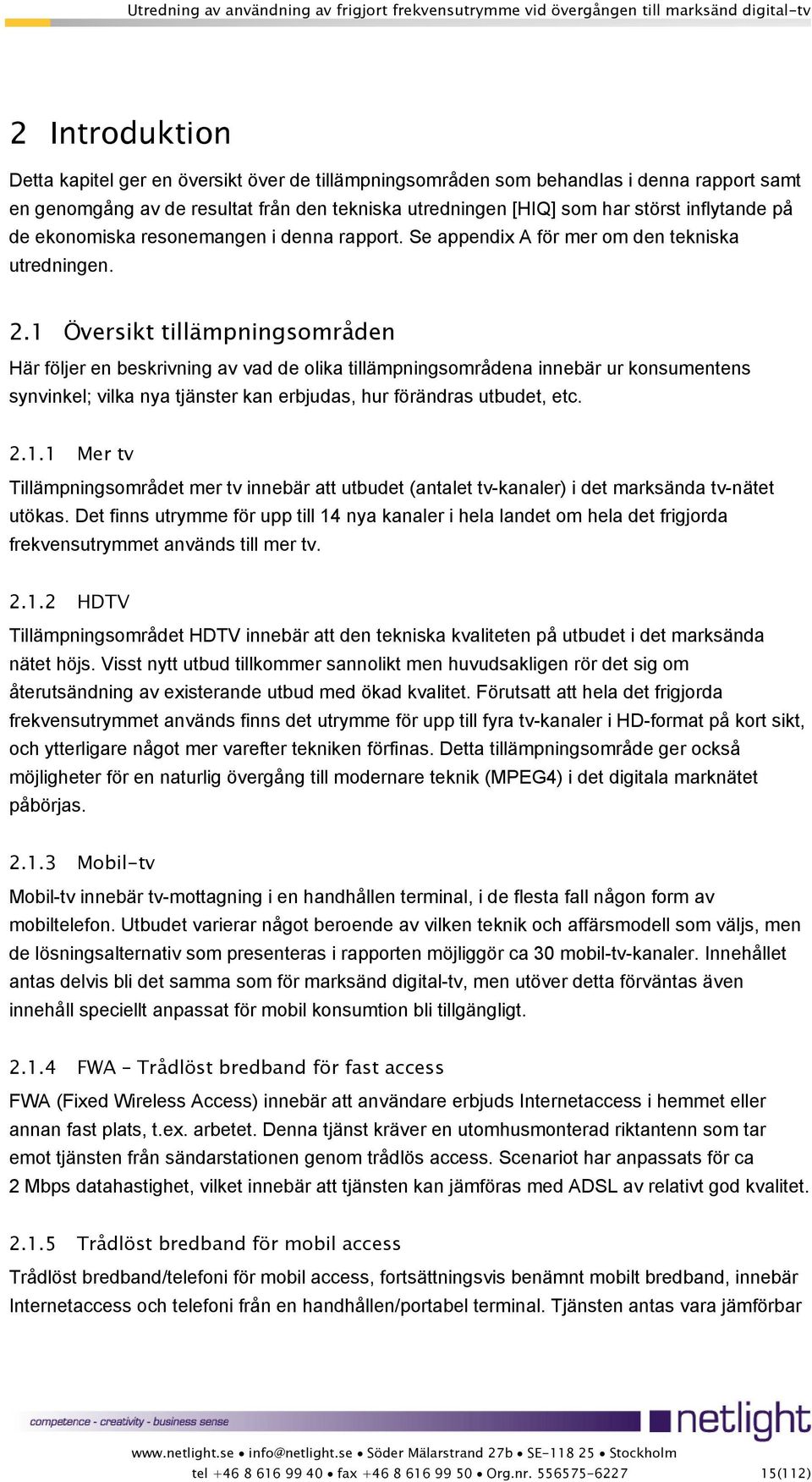 1 Översikt tillämpningsområden Här följer en beskrivning av vad de olika tillämpningsområdena innebär ur konsumentens synvinkel; vilka nya tjänster kan erbjudas, hur förändras utbudet, etc. 2.1.1 Mer tv Tillämpningsområdet mer tv innebär att utbudet (antalet tv-kanaler) i det marksända tv-nätet utökas.