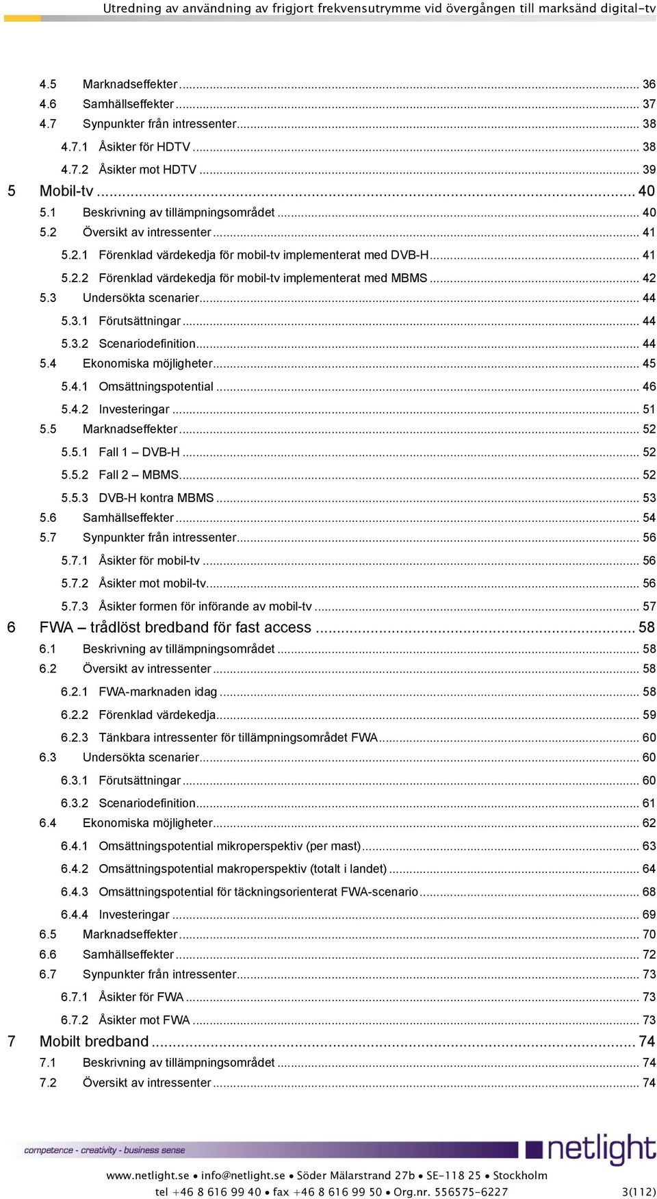 .. 42 5.3 Undersökta scenarier... 44 5.3.1 Förutsättningar... 44 5.3.2 Scenariodefinition... 44 5.4 Ekonomiska möjligheter... 45 5.4.1 Omsättningspotential... 46 5.4.2 Investeringar... 51 5.