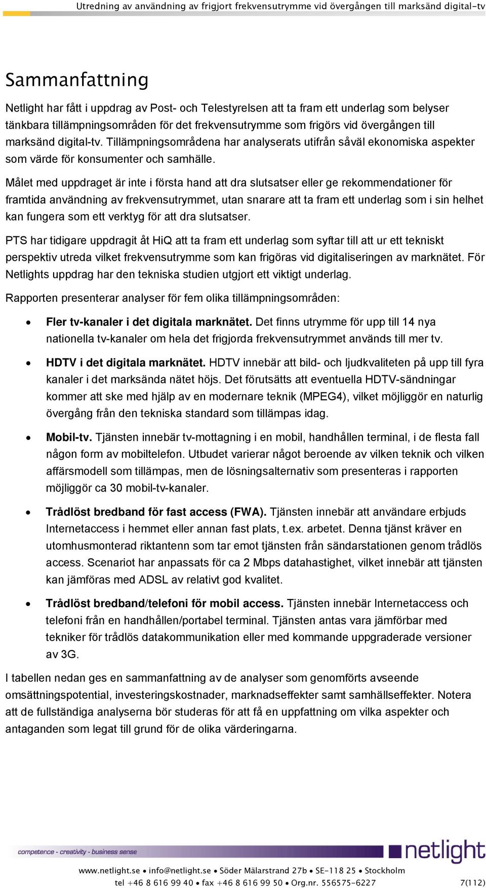 Målet med uppdraget är inte i första hand att dra slutsatser eller ge rekommendationer för framtida användning av frekvensutrymmet, utan snarare att ta fram ett underlag som i sin helhet kan fungera