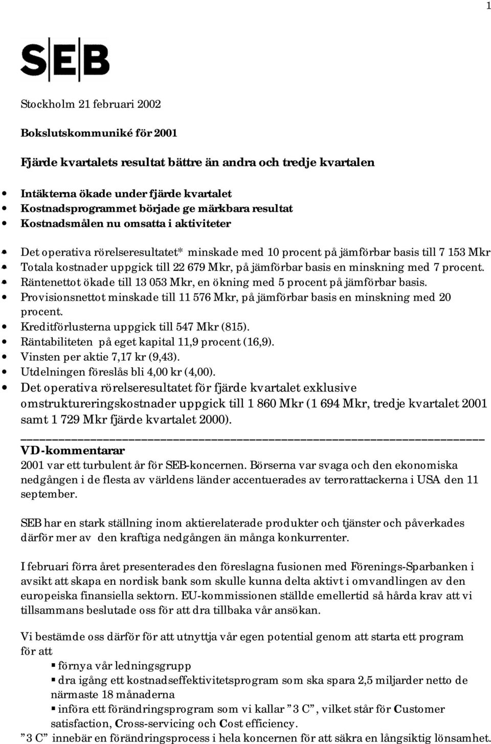 minskning med 7. Räntenettot ökade till 13 053 Mkr, en ökning med 5 på jämförbar basis. Provisionsnettot minskade till 11 576 Mkr, på jämförbar basis en minskning med 20.