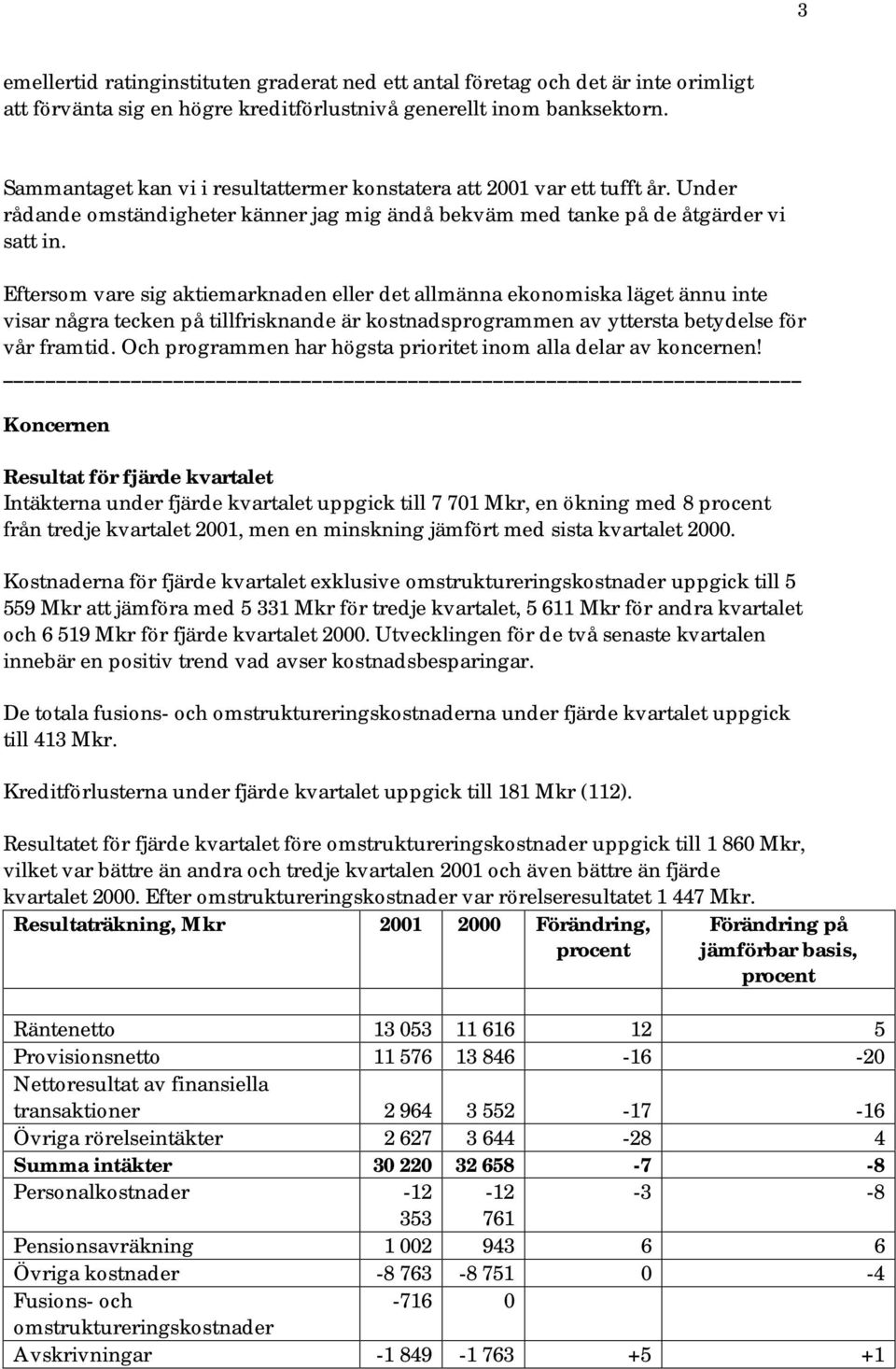 Eftersom vare sig aktiemarknaden eller det allmänna ekonomiska läget ännu inte visar några tecken på tillfrisknande är kostnadsprogrammen av yttersta betydelse för vår framtid.