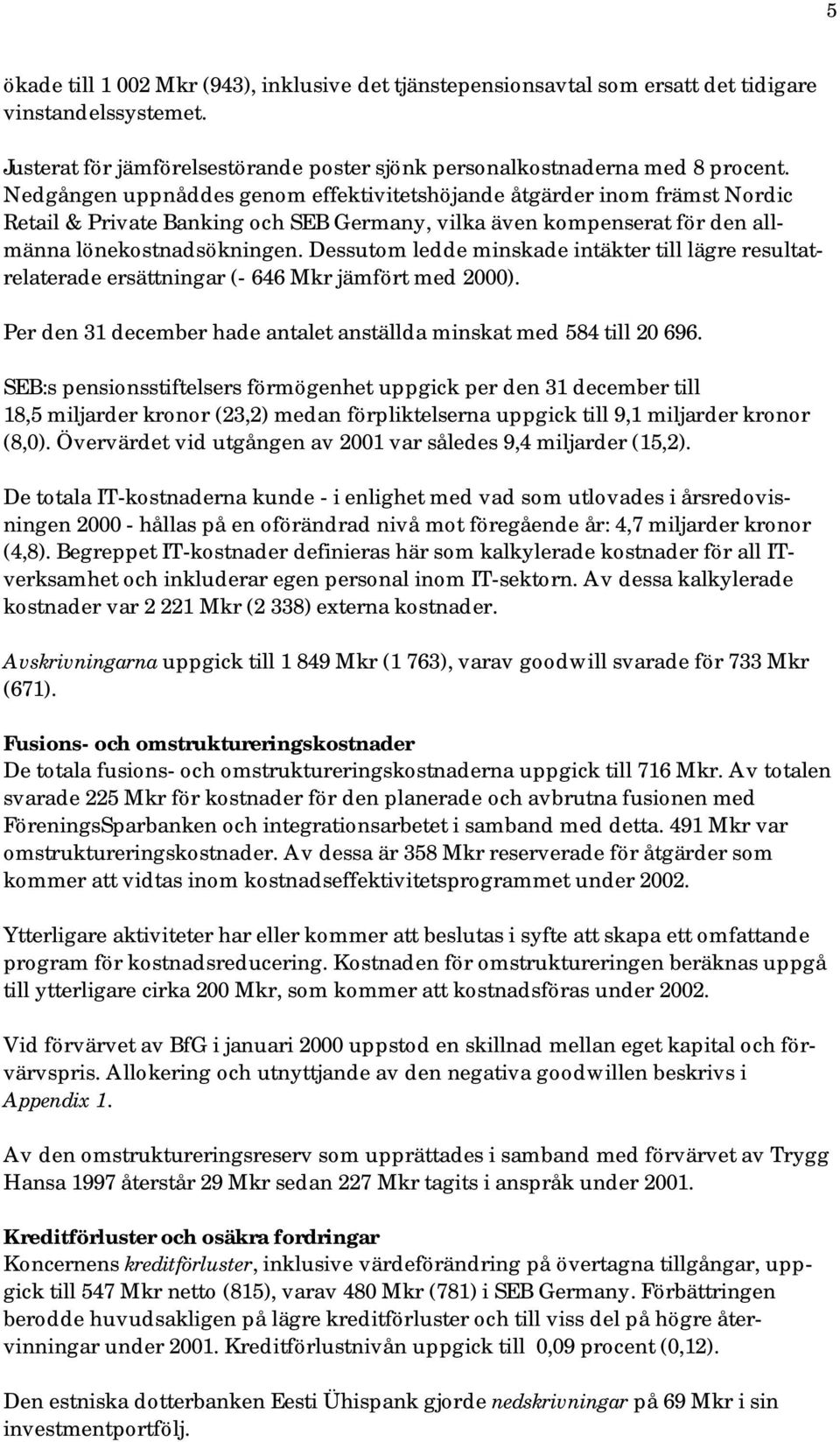 Dessutom ledde minskade intäkter till lägre resultatrelaterade ersättningar (- 646 Mkr jämfört med ). Per den 31 december hade antalet anställda minskat med 584 till 20 696.