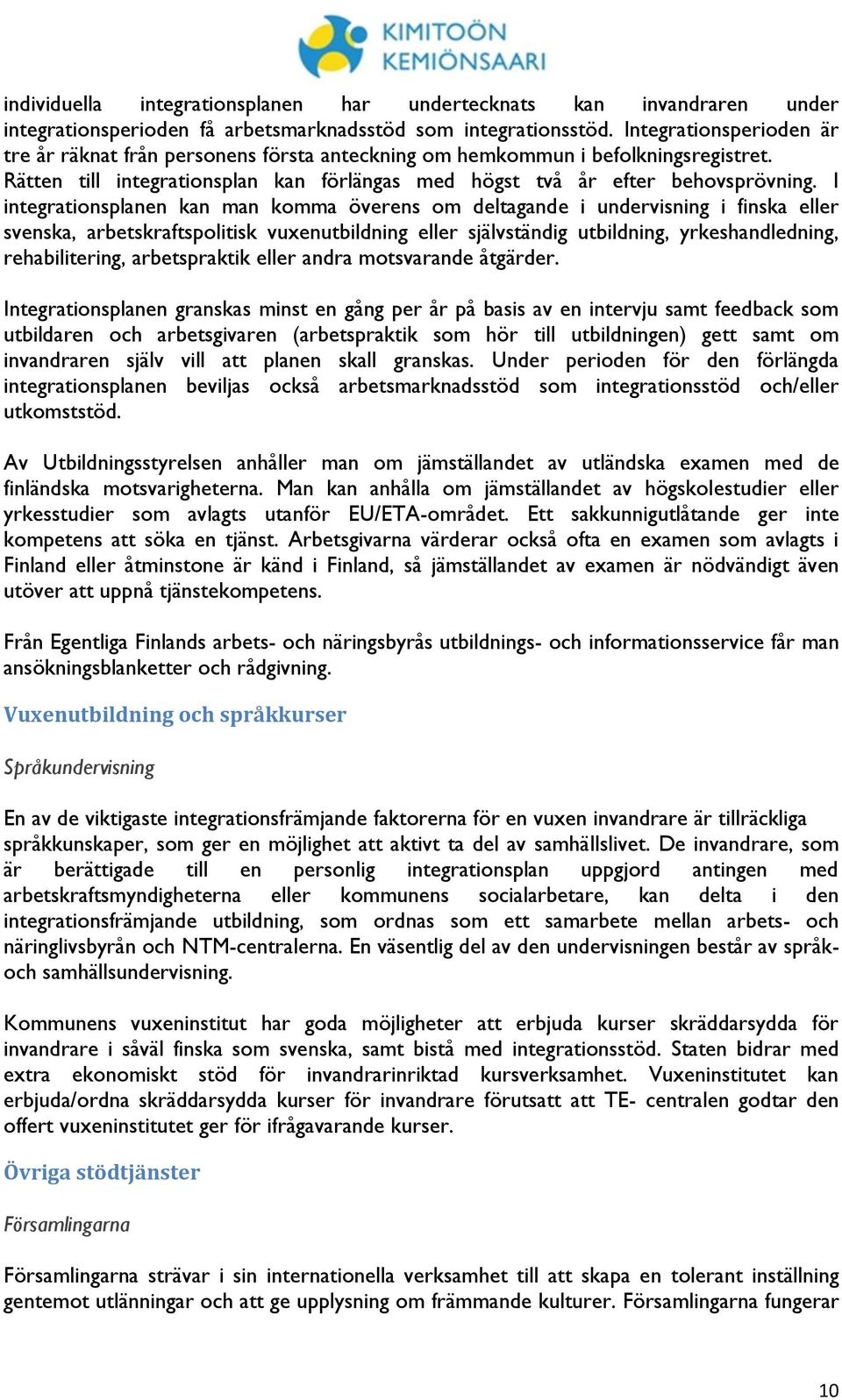 I integrationsplanen kan man komma överens om deltagande i undervisning i finska eller svenska, arbetskraftspolitisk vuxenutbildning eller självständig utbildning, yrkeshandledning, rehabilitering,