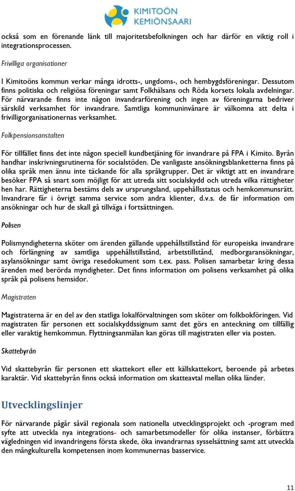 Dessutom finns politiska och religiösa föreningar samt Folkhälsans och Röda korsets lokala avdelningar.