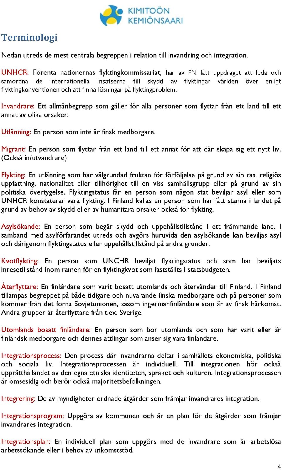 finna lösningar på flyktingproblem. Invandrare: Ett allmänbegrepp som gäller för alla personer som flyttar från ett land till ett annat av olika orsaker.