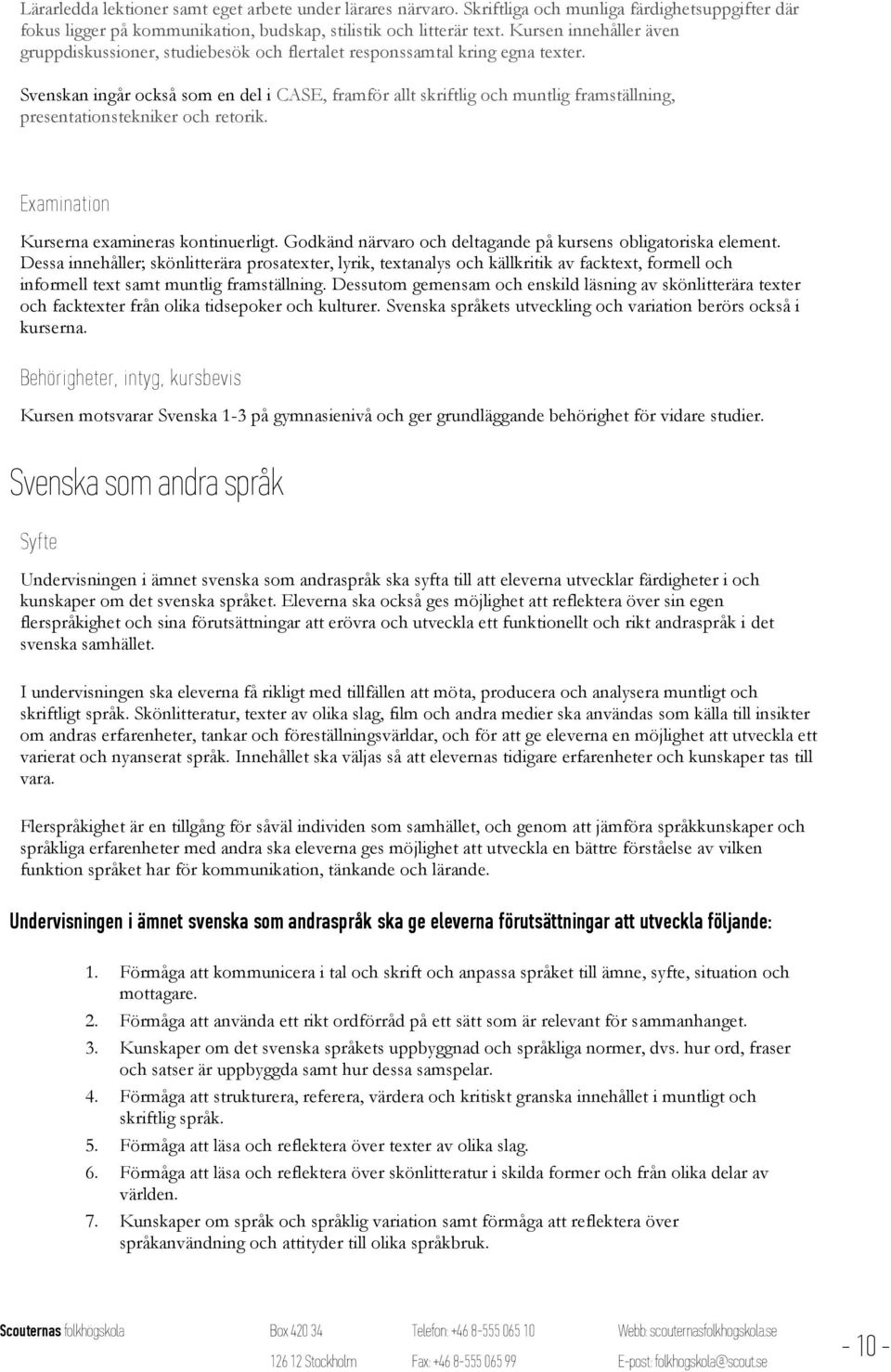 Svenskan ingår också som en del i CASE, framför allt skriftlig och muntlig framställning, presentationstekniker och retorik. Ex amination Kurserna examineras kontinuerligt.