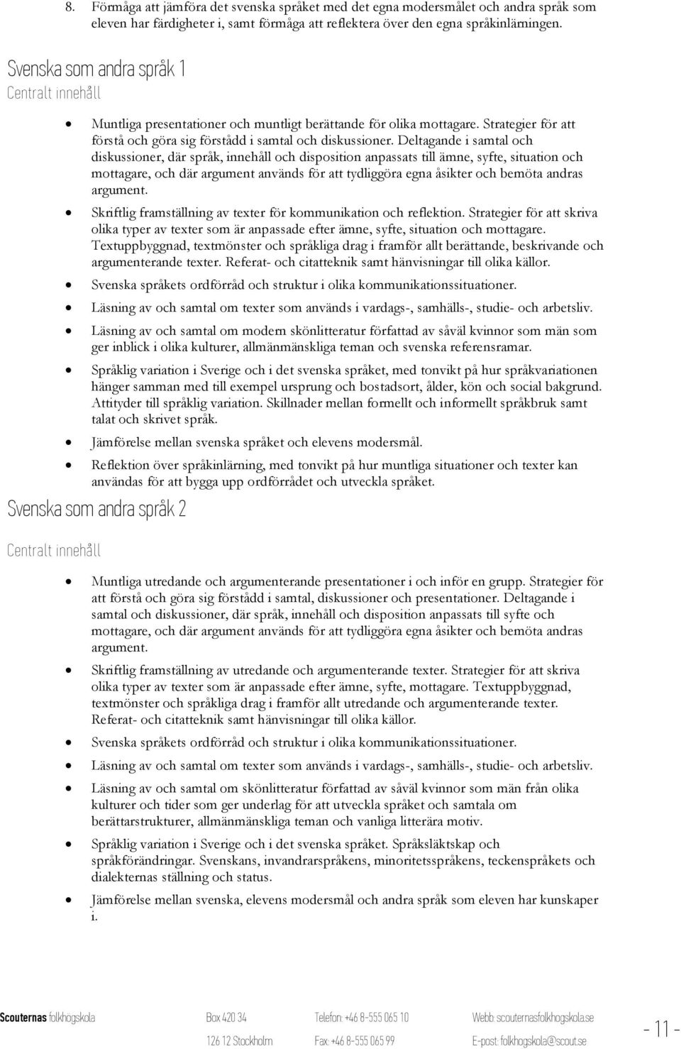 Deltagande i samtal och diskussioner, där språk, innehåll och disposition anpassats till ämne, syfte, situation och mottagare, och där argument används för att tydliggöra egna åsikter och bemöta