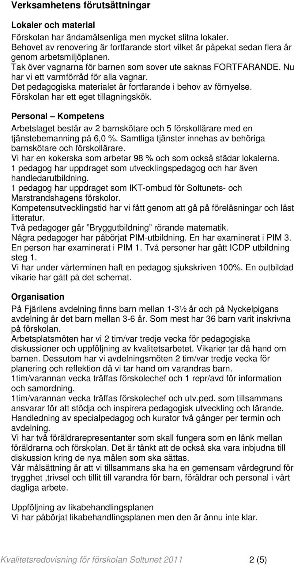 Nu har vi ett varmförråd för alla vagnar. Det pedagogiska materialet är fortfarande i behov av förnyelse. Förskolan har ett eget tillagningskök.