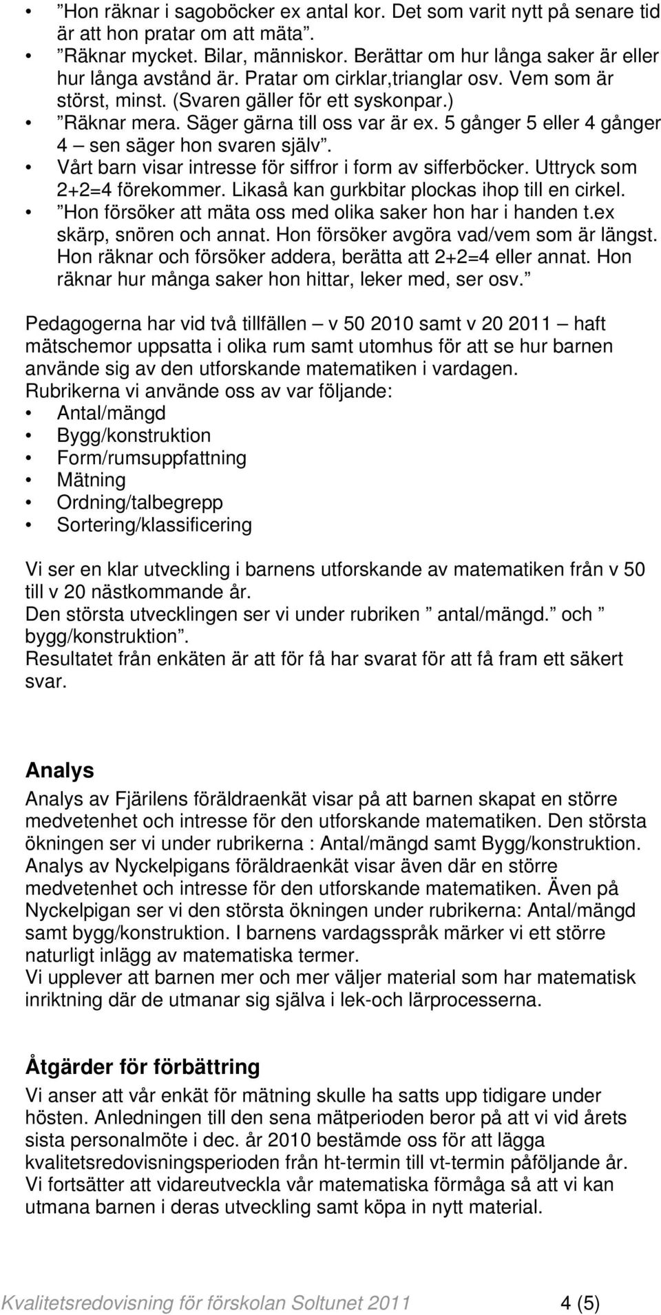 Vårt barn visar intresse för siffror i form av sifferböcker. Uttryck som 2+2=4 förekommer. Likaså kan gurkbitar plockas ihop till en cirkel.