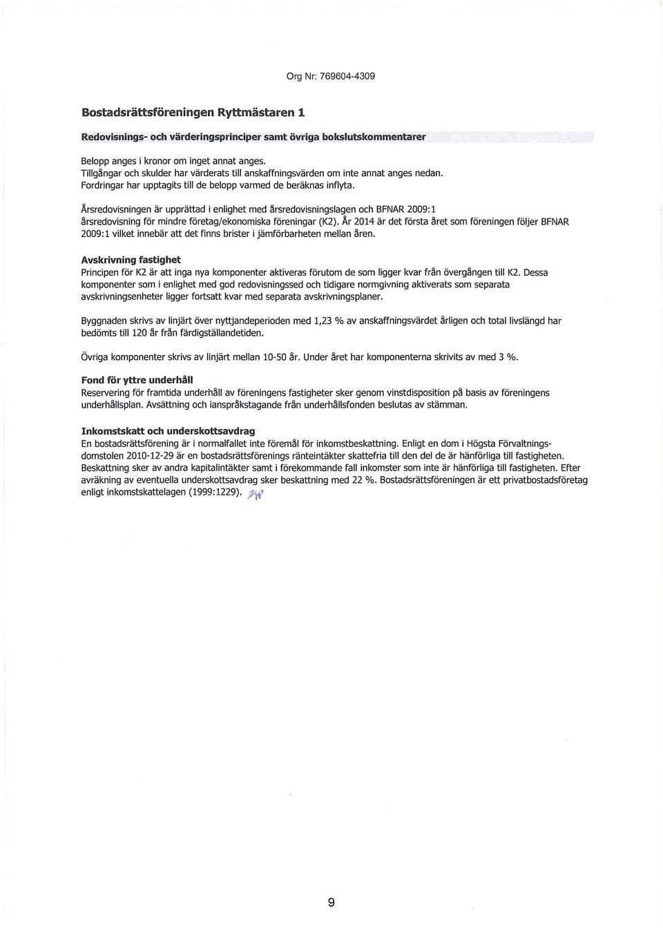 Årsredovisningen är upprättad i enlighet med årsredovisningslagen och BFNAR 29: 1 årsredovisning för mindre företag/ekonomiska föreningar (K2).