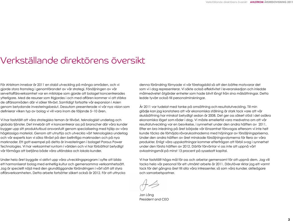 Med de resurser som frigjordes i och med affären kommer vi att stärka de affärsområden där vi söker tillväxt. Samtidigt fortsatte vår expansion i Asien genom betydande investeringsbeslut.