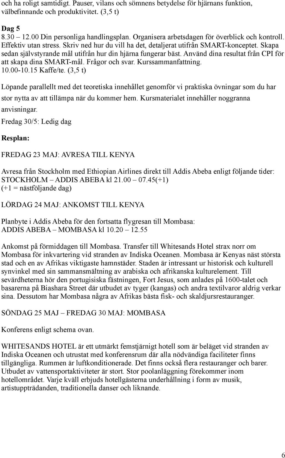 Skapa sedan självstyrande mål utifrån hur din hjärna fungerar bäst. Använd dina resultat från CPI för att skapa dina SMART-mål. Frågor och svar. Kurssammanfattning. 10.00-10.15 Kaffe/te.