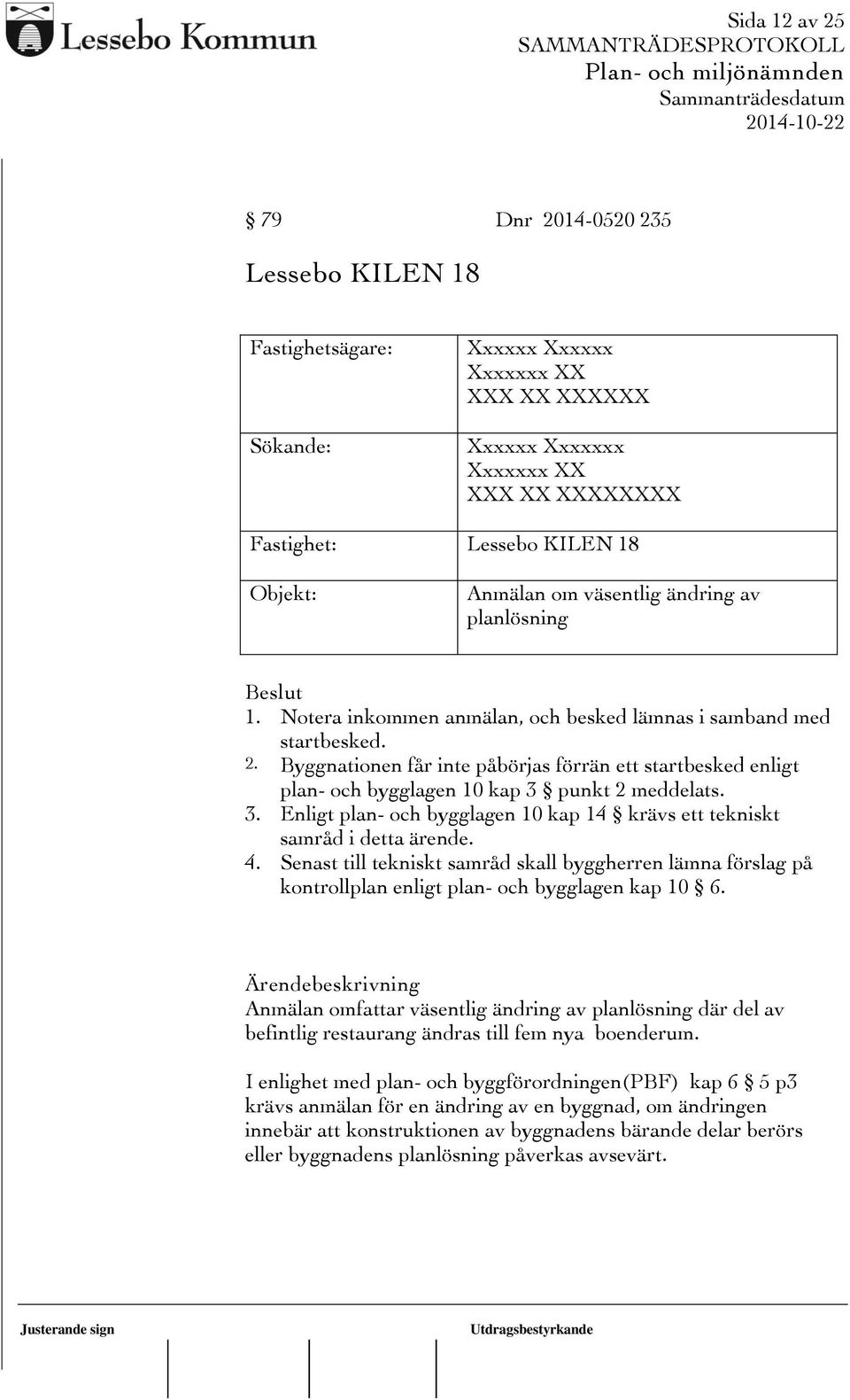 Byggnationen får inte påbörjas förrän ett startbesked enligt plan- och bygglagen 10 kap 3 punkt 2 meddelats. 3. Enligt plan- och bygglagen 10 kap 14 krävs ett tekniskt samråd i detta ärende. 4.