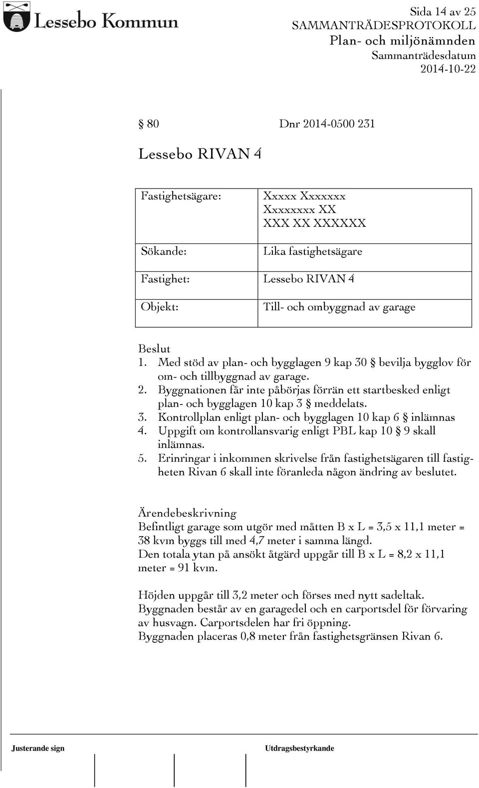 Byggnationen får inte påbörjas förrän ett startbesked enligt plan- och bygglagen 10 kap 3 meddelats. 3. Kontrollplan enligt plan- och bygglagen 10 kap 6 inlämnas 4.