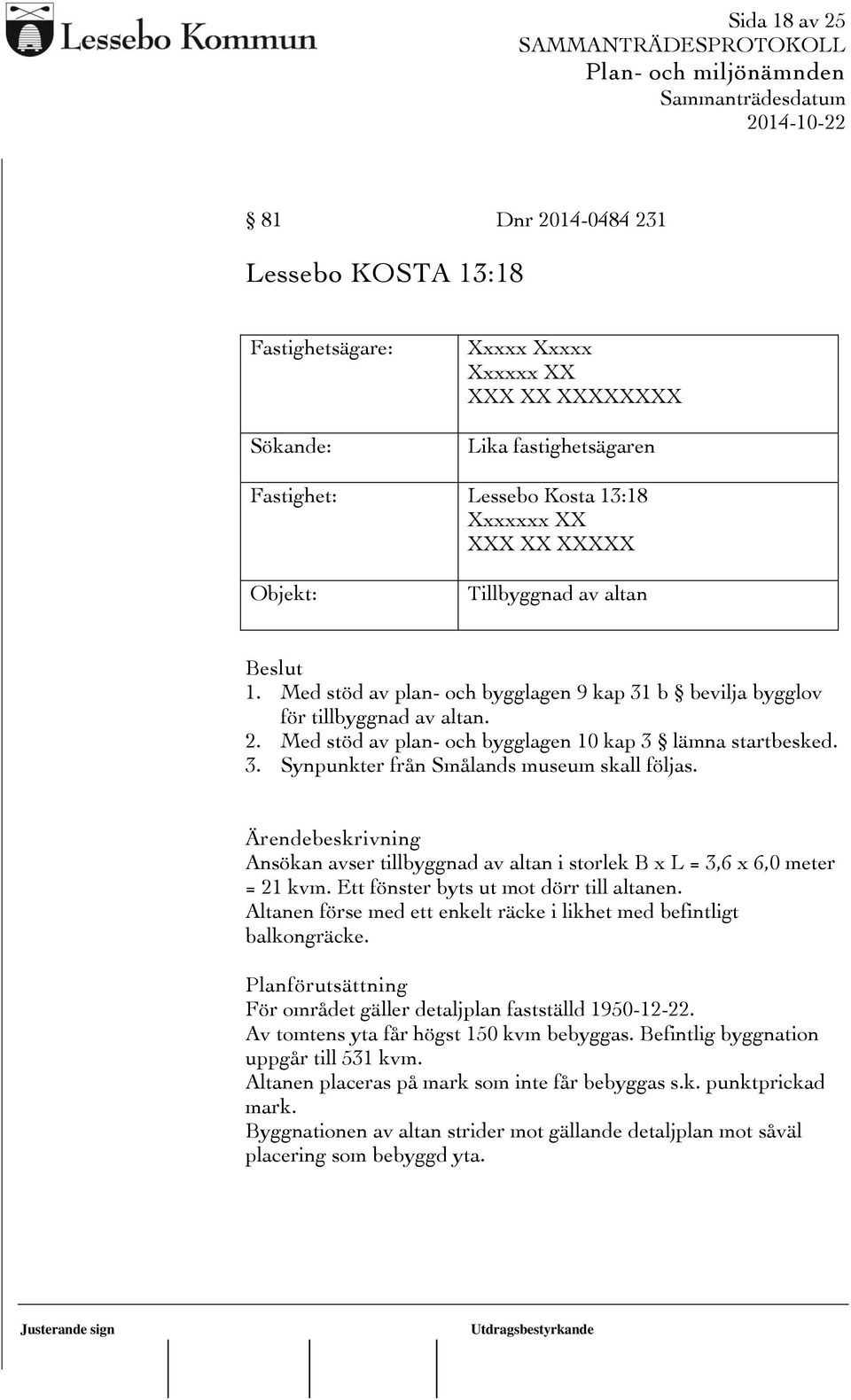 Ärendebeskrivning Ansökan avser tillbyggnad av altan i storlek B x L = 3,6 x 6,0 meter = 21 kvm. Ett fönster byts ut mot dörr till altanen.