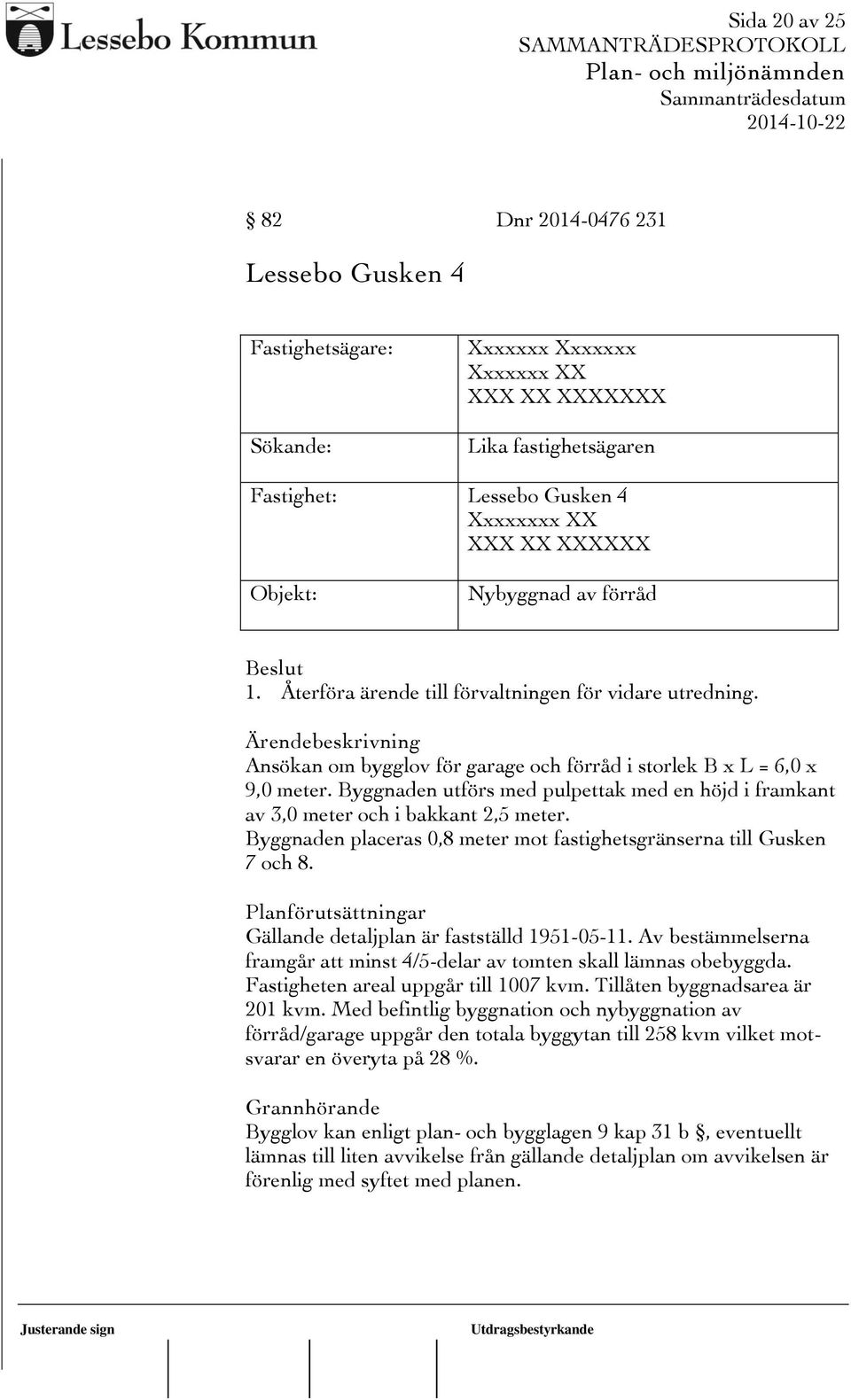 Byggnaden utförs med pulpettak med en höjd i framkant av 3,0 meter och i bakkant 2,5 meter. Byggnaden placeras 0,8 meter mot fastighetsgränserna till Gusken 7 och 8.