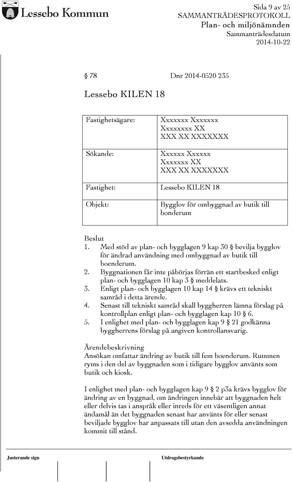 Byggnationen får inte påbörjas förrän ett startbesked enligt plan- och bygglagen 10 kap 3 meddelats. 3. Enligt plan- och bygglagen 10 kap 14 krävs ett tekniskt samråd i detta ärende. 4.