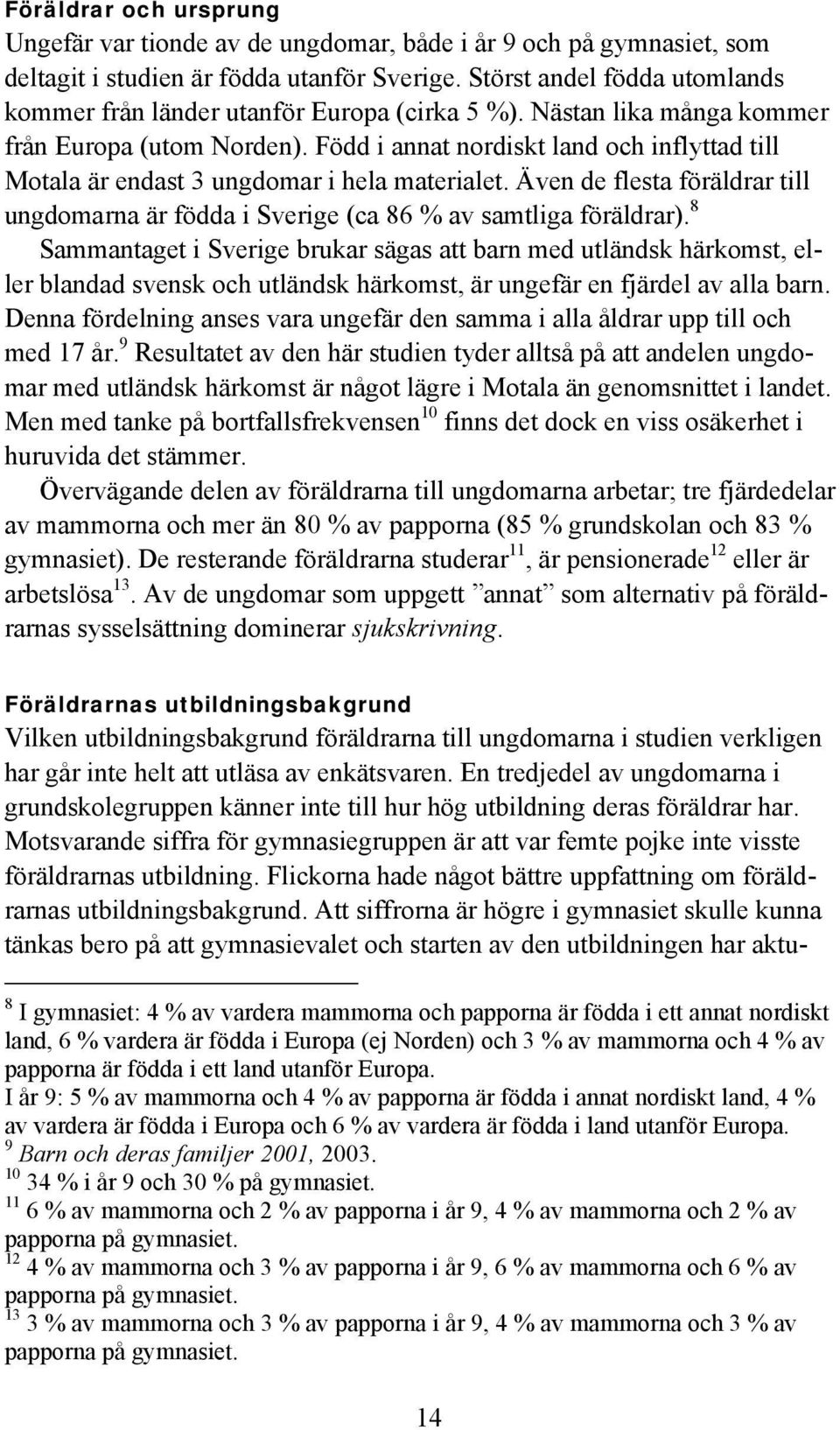 Född i annat nordiskt land och inflyttad till Motala är endast 3 ungdomar i hela materialet. Även de flesta föräldrar till ungdomarna är födda i Sverige (ca 86 % av samtliga föräldrar).