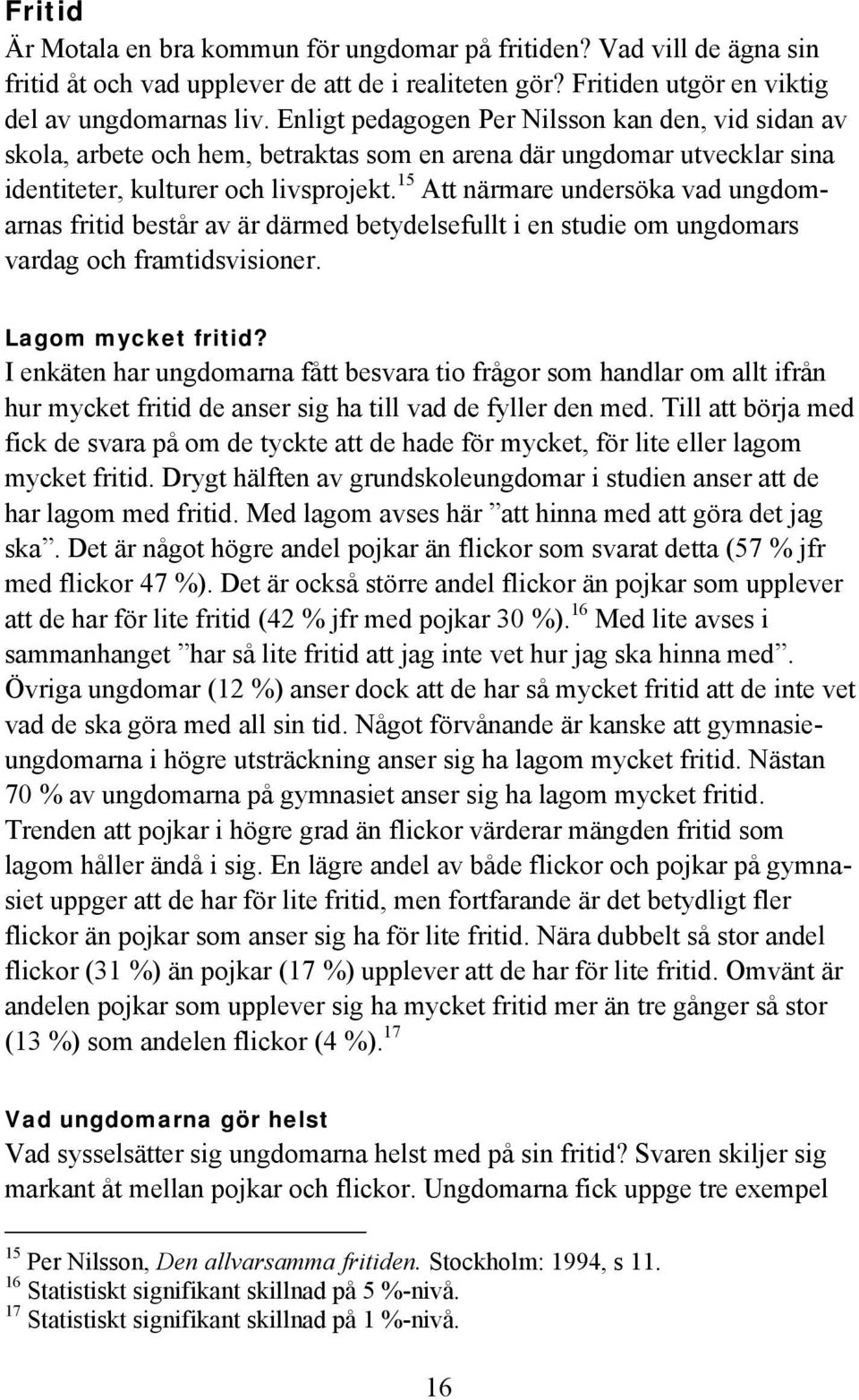 15 Att närmare undersöka vad ungdomarnas fritid består av är därmed betydelsefullt i en studie om ungdomars vardag och framtidsvisioner. Lagom mycket fritid?