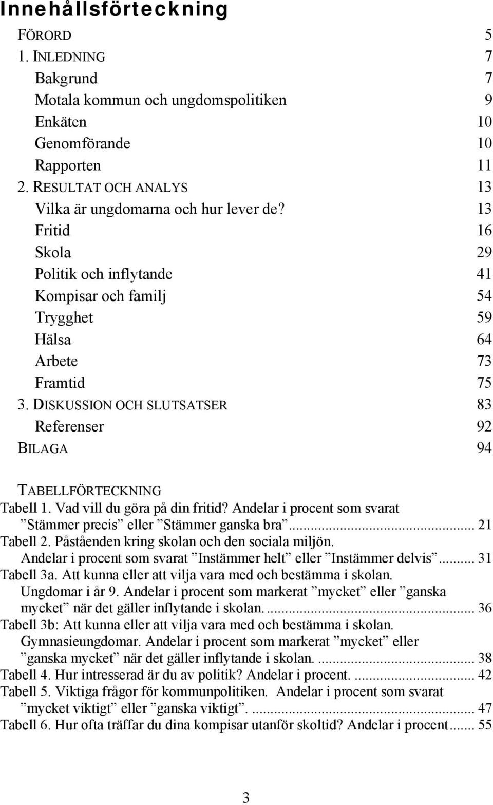 Vad vill du göra på din fritid? Andelar i procent som svarat Stämmer precis eller Stämmer ganska bra... 21 Tabell 2. Påståenden kring skolan och den sociala miljön.