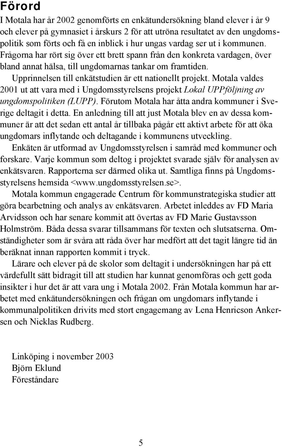 Upprinnelsen till enkätstudien är ett nationellt projekt. Motala valdes 2001 ut att vara med i Ungdomsstyrelsens projekt Lokal UPPföljning av ungdomspolitiken (LUPP).