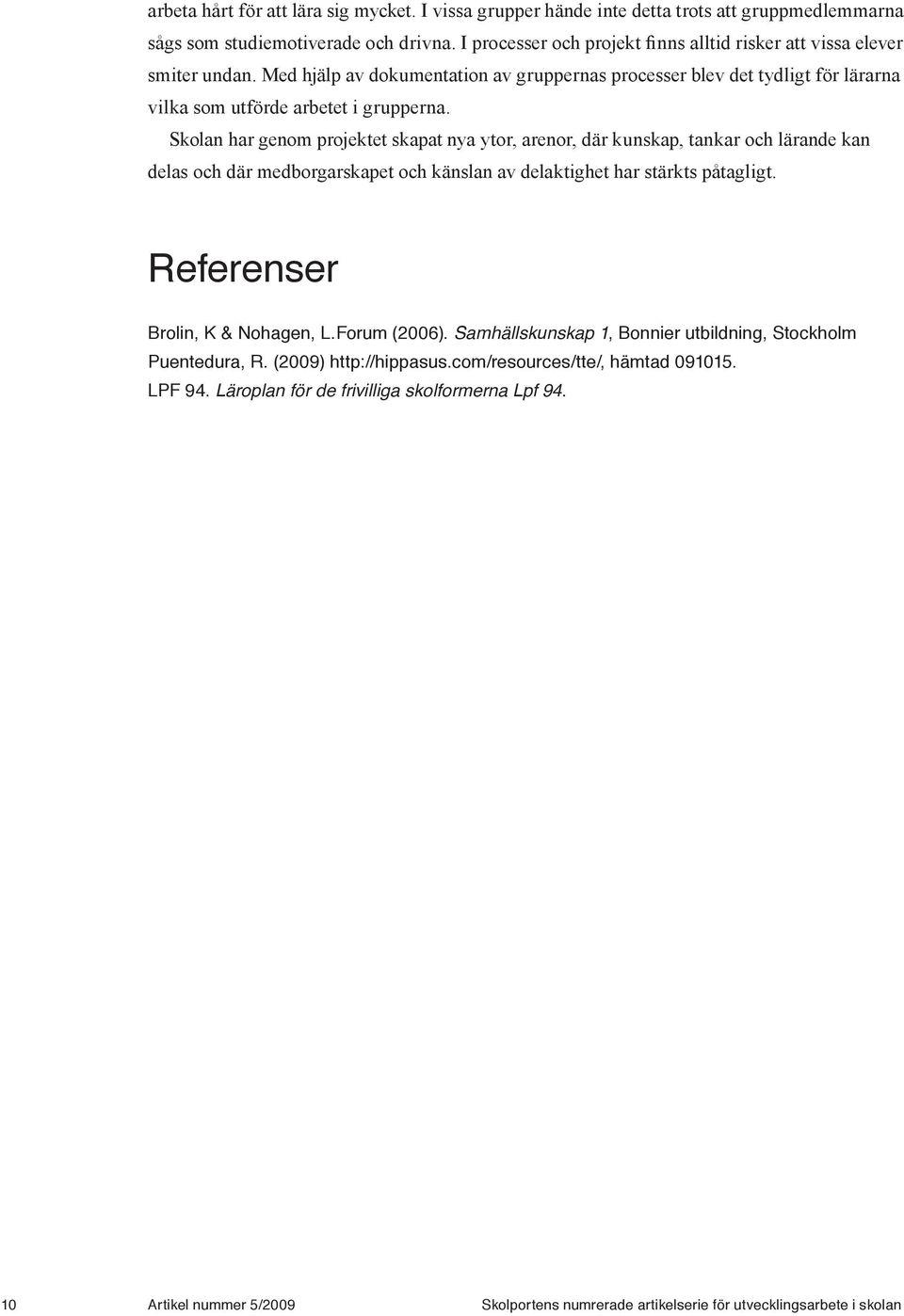 Skolan har genom projektet skapat nya ytor, arenor, där kunskap, tankar och lärande kan delas och där medborgarskapet och känslan av delaktighet har stärkts påtagligt.