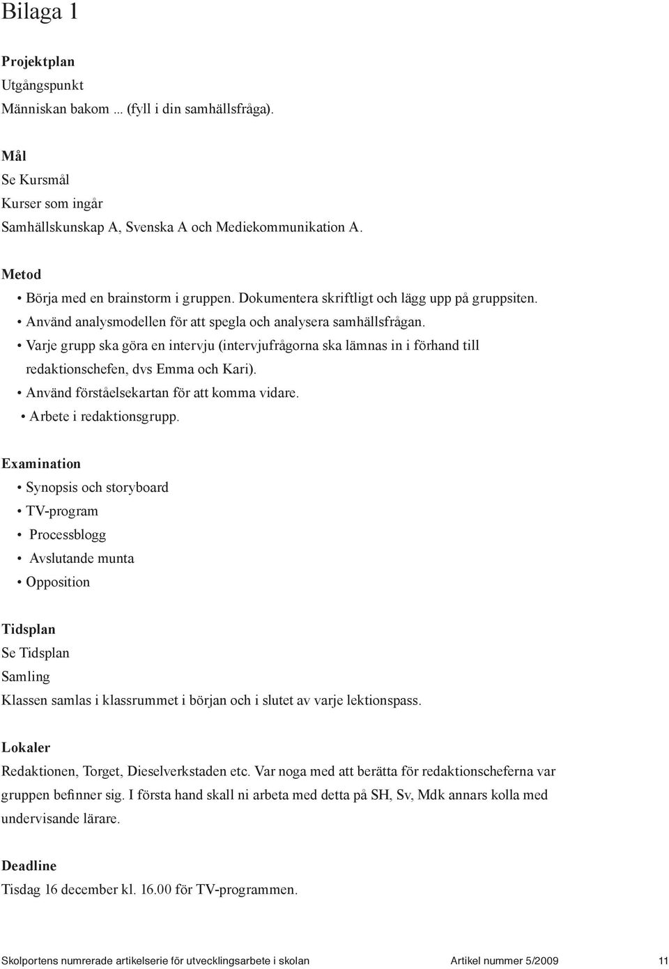 Varje grupp ska göra en intervju (intervjufrågorna ska lämnas in i förhand till redaktionschefen, dvs Emma och Kari). Använd förståelsekartan för att komma vidare. Arbete i redaktionsgrupp.