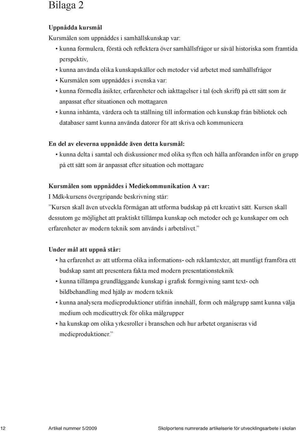 efter situationen och mottagaren kunna inhämta, värdera och ta ställning till information och kunskap från bibliotek och databaser samt kunna använda datorer för att skriva och kommunicera En del av