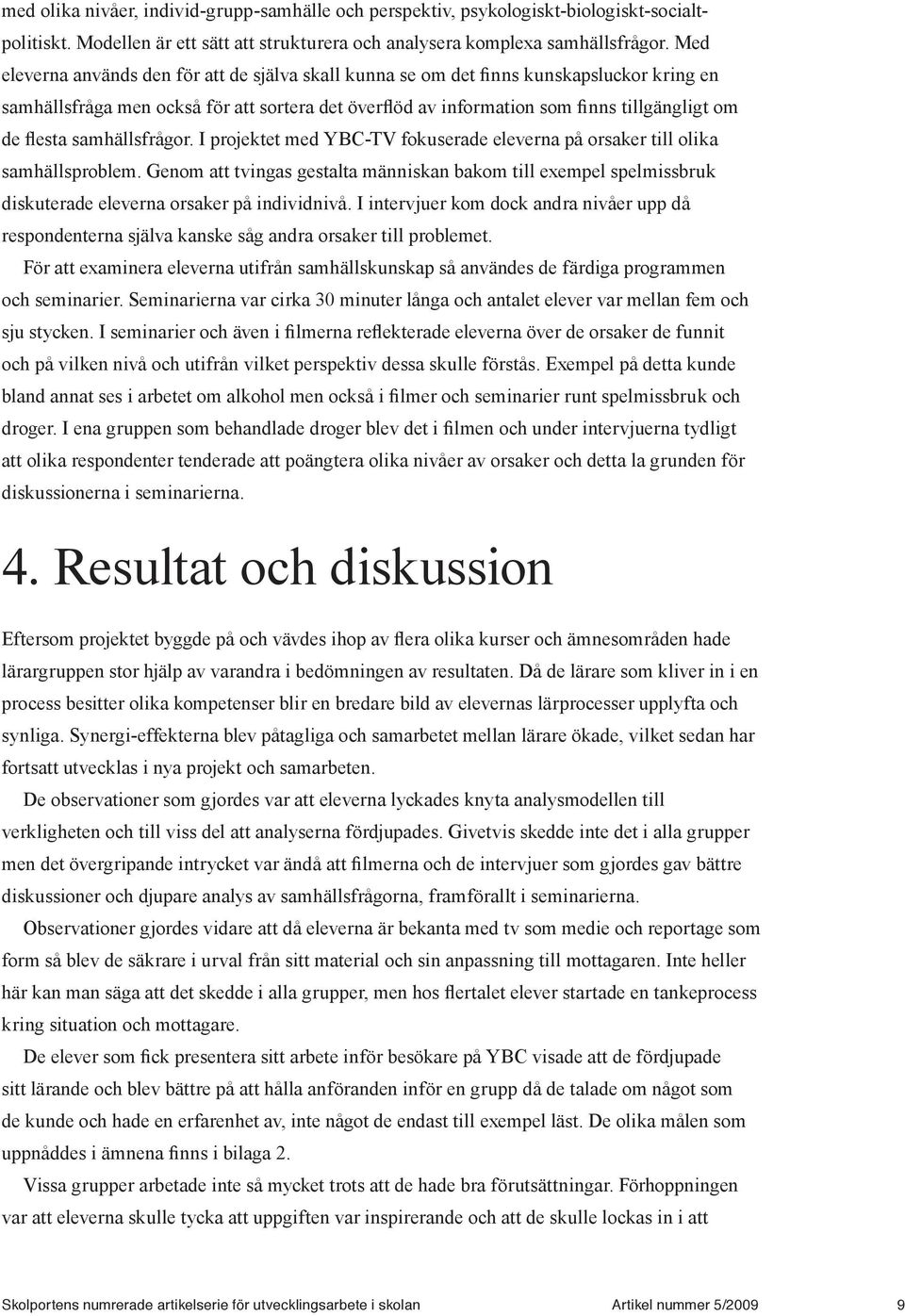 samhällsfrågor. I projektet med YBC-TV fokuserade eleverna på orsaker till olika samhällsproblem.
