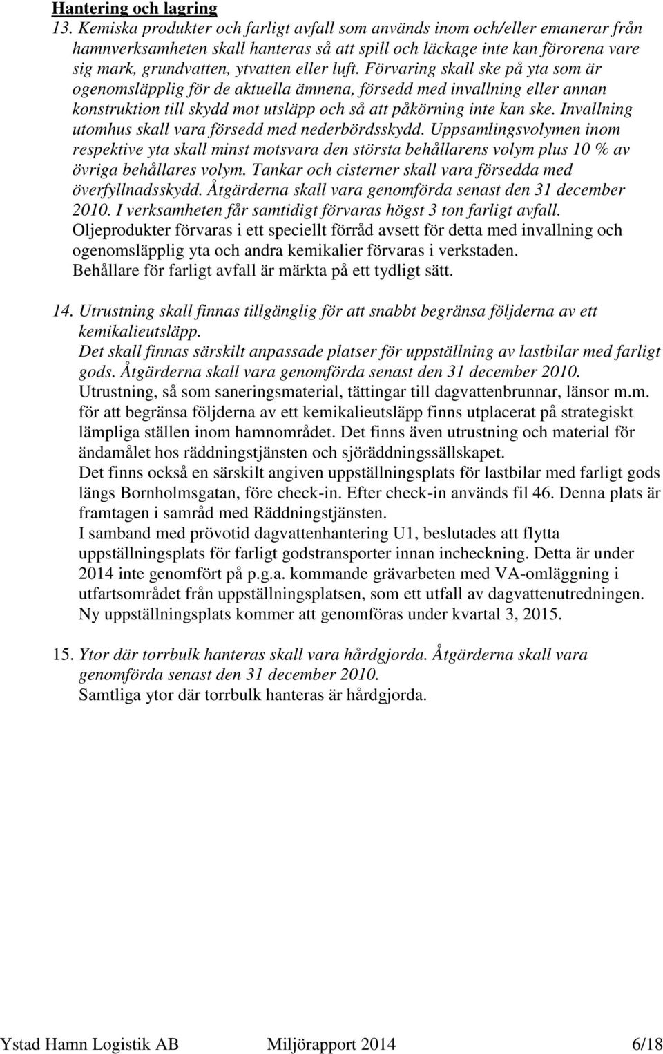 luft. Förvaring skall ske på yta som är ogenomsläpplig för de aktuella ämnena, försedd med invallning eller annan konstruktion till skydd mot utsläpp och så att påkörning inte kan ske.