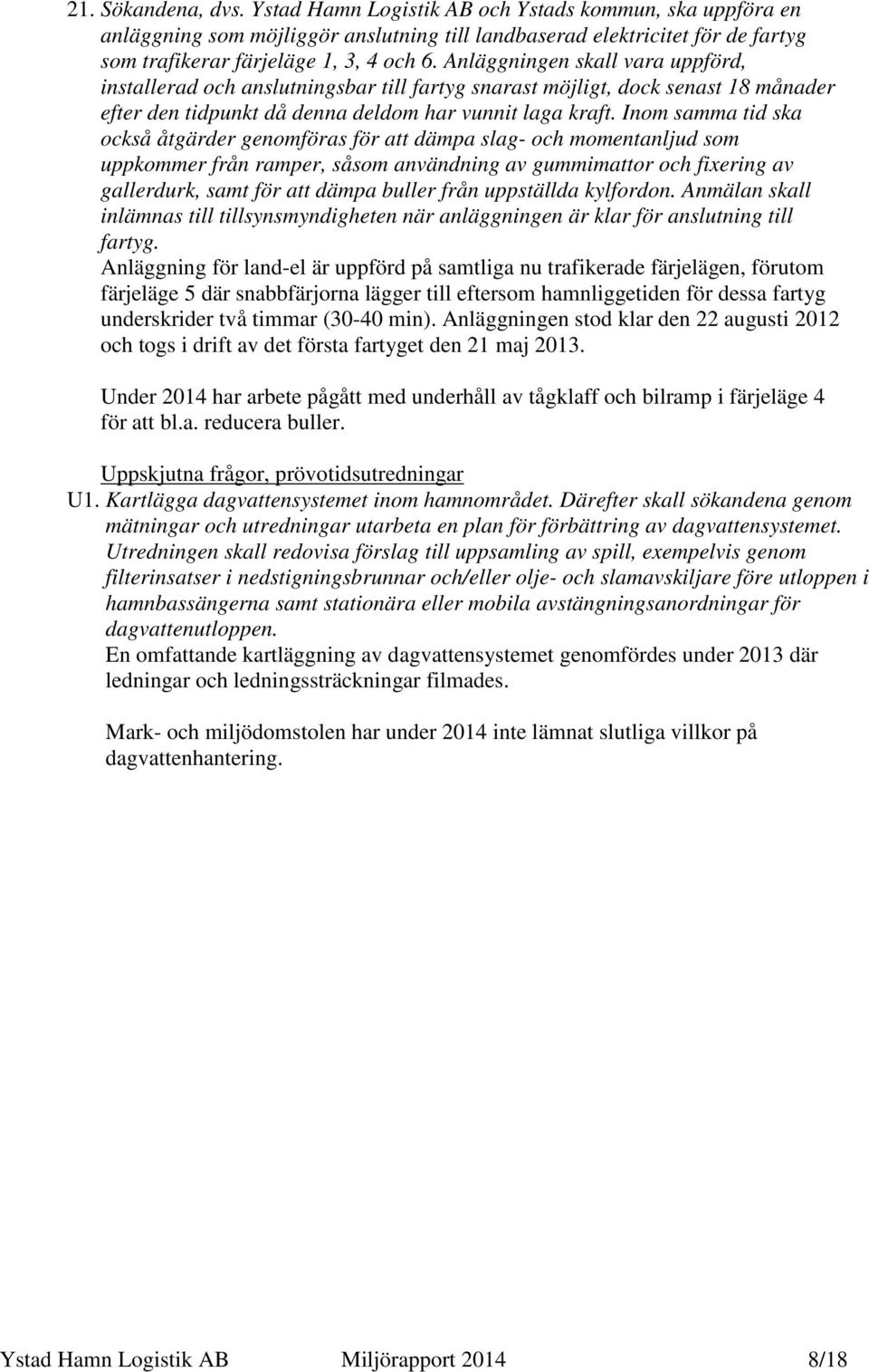 Inom samma tid ska också åtgärder genomföras för att dämpa slag- och momentanljud som uppkommer från ramper, såsom användning av gummimattor och fixering av gallerdurk, samt för att dämpa buller från