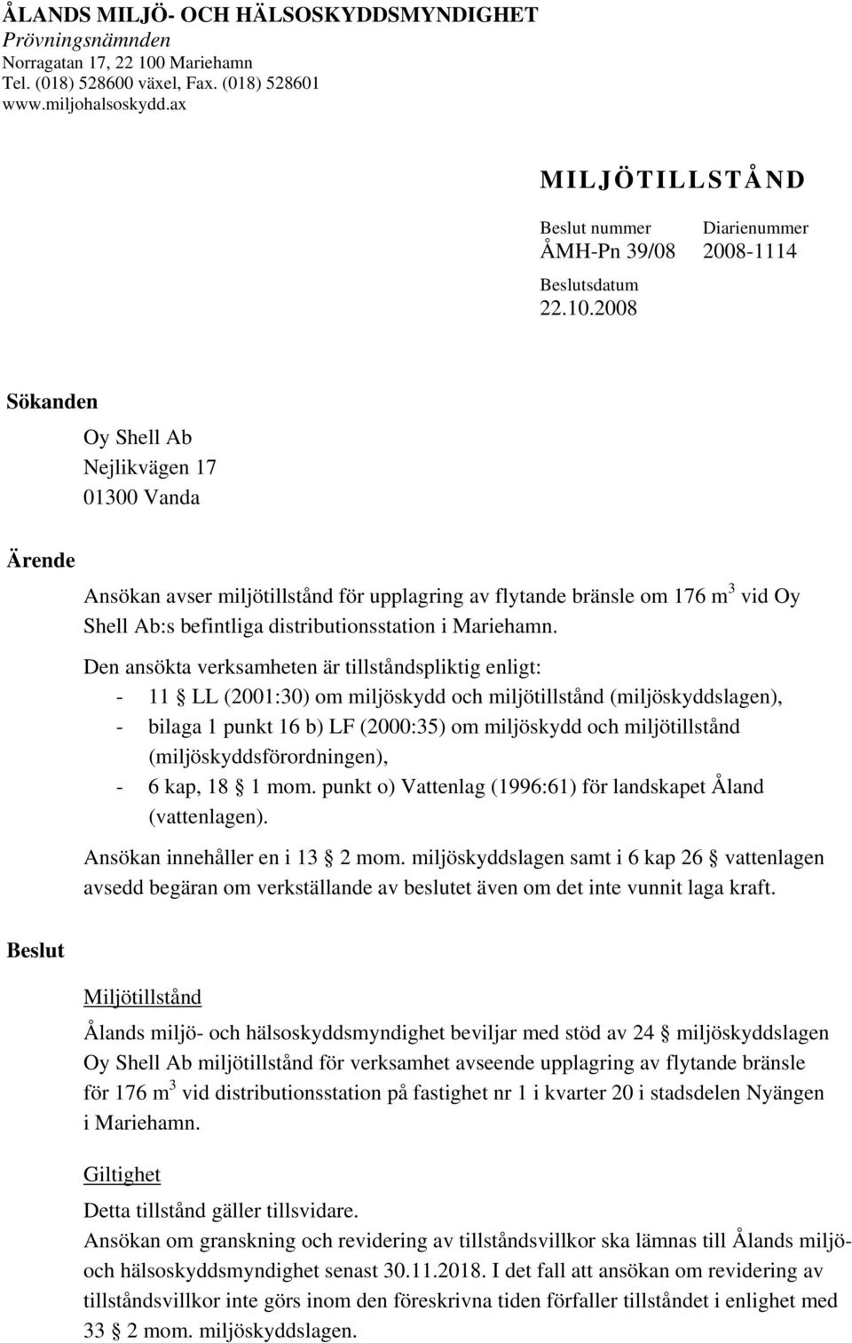 2008 Sökanden Oy Shell Ab Nejlikvägen 17 01300 Vanda Ärende Ansökan avser miljötillstånd för upplagring av flytande bränsle om 176 m 3 vid Oy Shell Ab:s befintliga distributionsstation i Mariehamn.