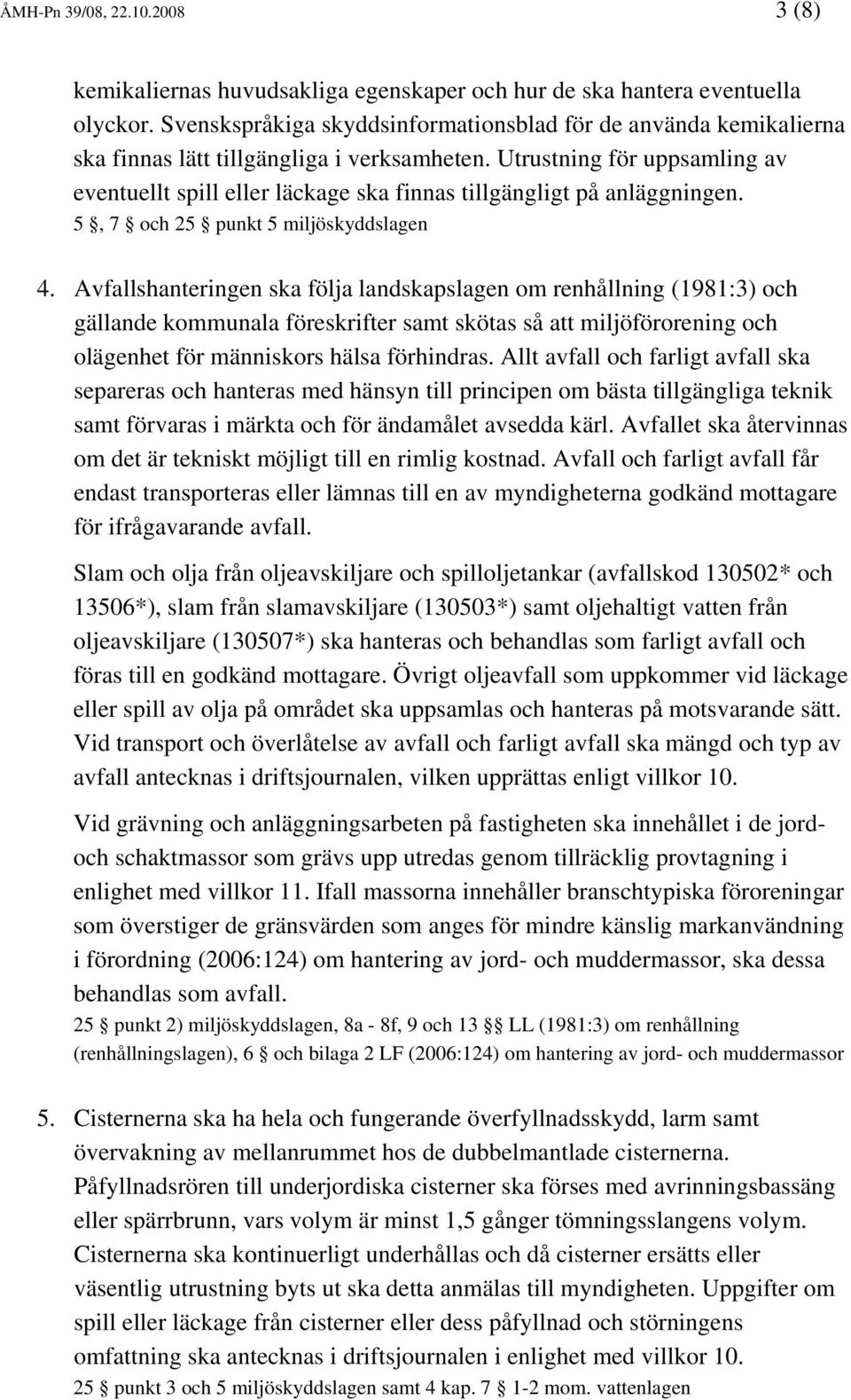 Utrustning för uppsamling av eventuellt spill eller läckage ska finnas tillgängligt på anläggningen. 5, 7 och 25 punkt 5 miljöskyddslagen 4.