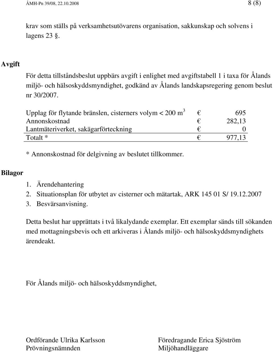 Bilagor Upplag för flytande bränslen, cisterners volym < 200 m 3 695 Annonskostnad 282,13 Lantmäteriverket, sakägarförteckning 0 Totalt * 977,13 * Annonskostnad för delgivning av beslutet tillkommer.