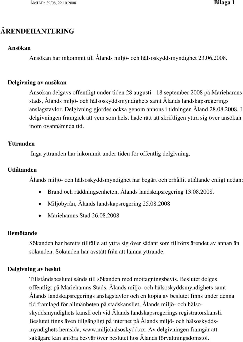 Delgivning av ansökan Ansökan delgavs offentligt under tiden 28 augusti - 18 september 2008 på Mariehamns stads, Ålands miljö- och hälsoskyddsmyndighets samt Ålands landskapsregerings anslagstavlor.