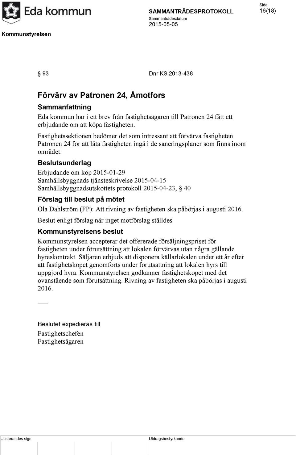 Erbjudande om köp 2015-01-29 Samhällsbyggnads tjänsteskrivelse 2015-04-15 Samhällsbyggnadsutskottets protokoll 2015-04-23, 40 Förslag till beslut på mötet Ola Dahlström (FP): Att rivning av