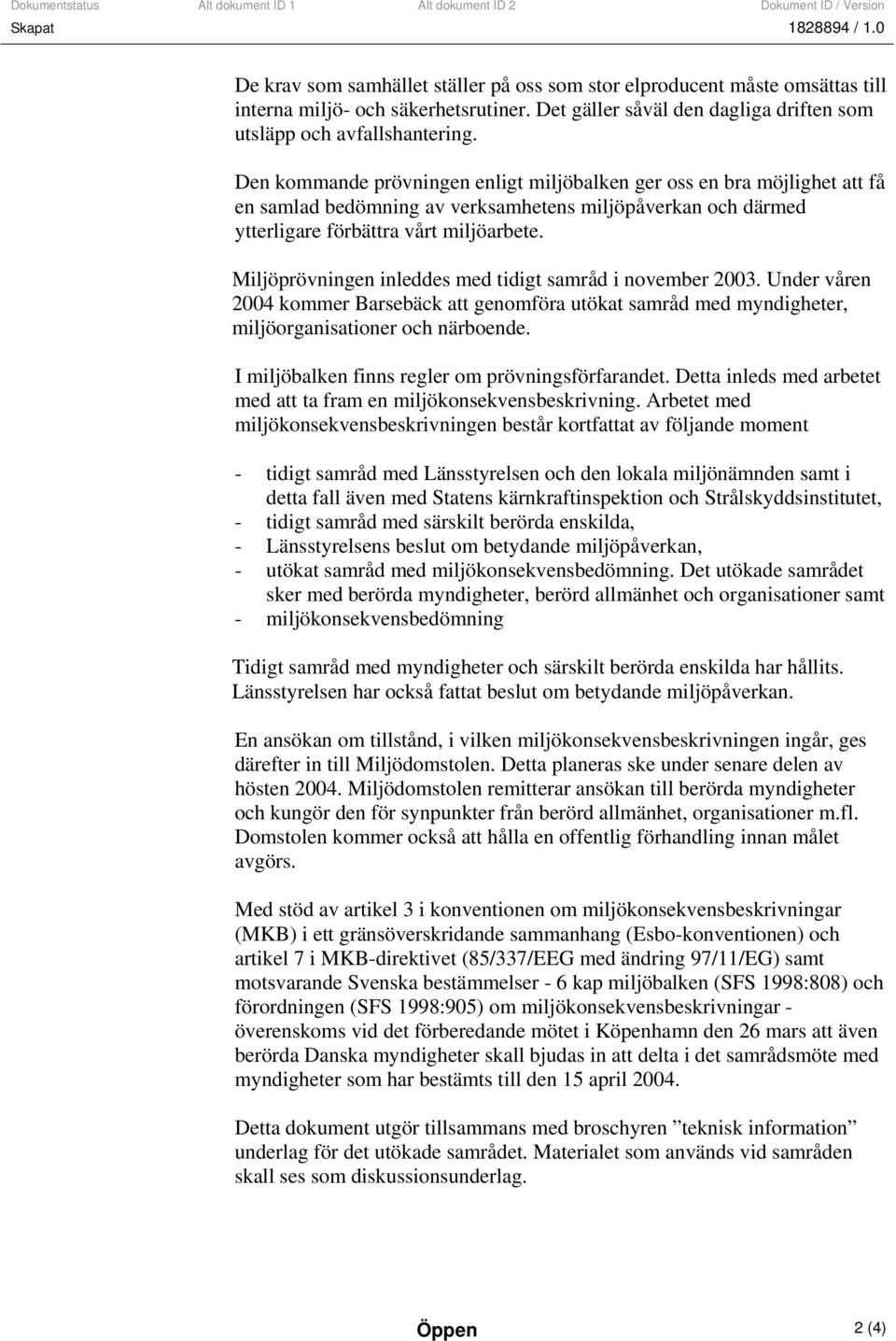 Miljöprövningen inleddes med tidigt samråd i november 2003. Under våren 2004 kommer Barsebäck att genomföra utökat samråd med myndigheter, miljöorganisationer och närboende.