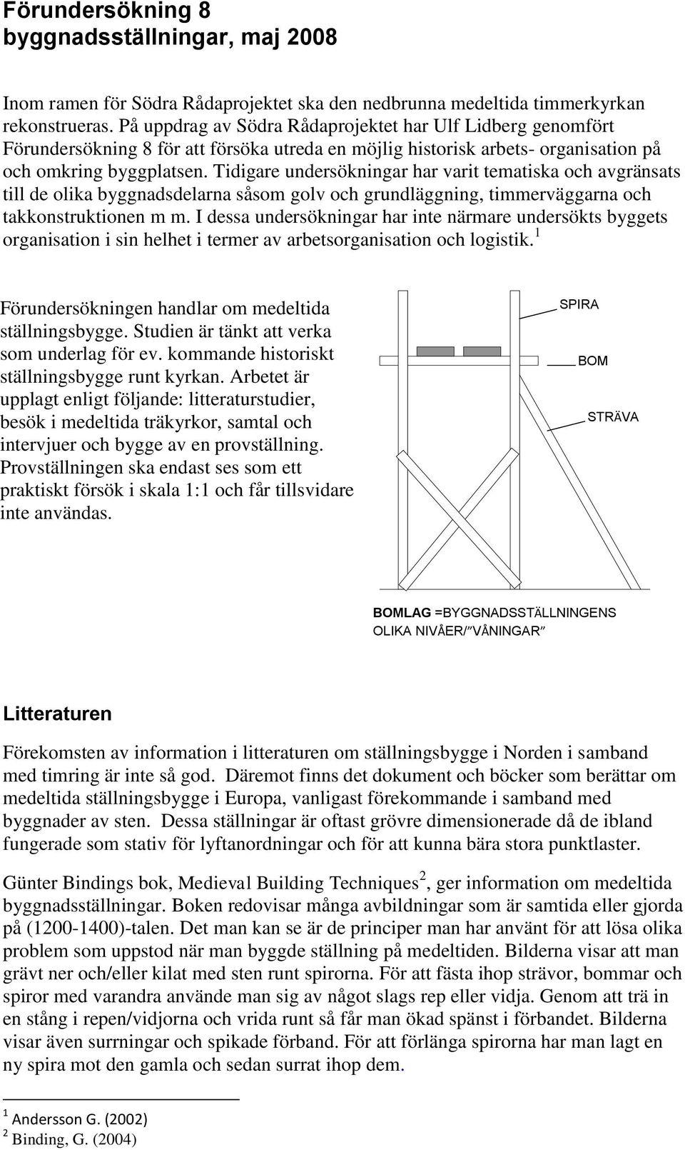 Tidigare undersökningar har varit tematiska och avgränsats till de olika byggnadsdelarna såsom golv och grundläggning, timmerväggarna och takkonstruktionen m m.